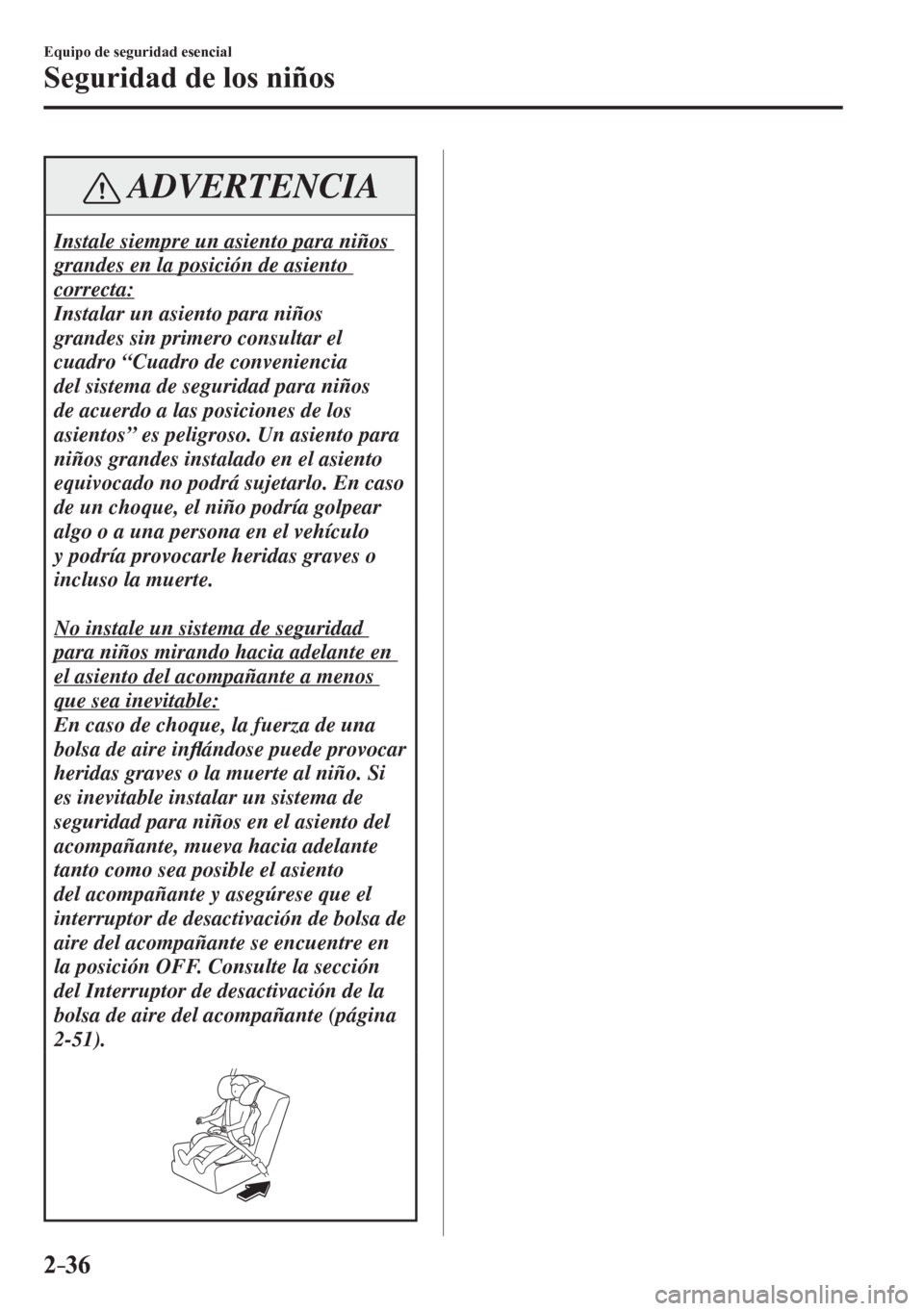 MAZDA MODEL 6 2016  Manual del propietario (in Spanish) 2–36
Equipo de seguridad esencial
Seguridad de los niños
 ADVERTENCIA
 Instale siempre un asiento para niños 
grandes en la posición de asiento 
correcta:
 Instalar un asiento para niños 
grande