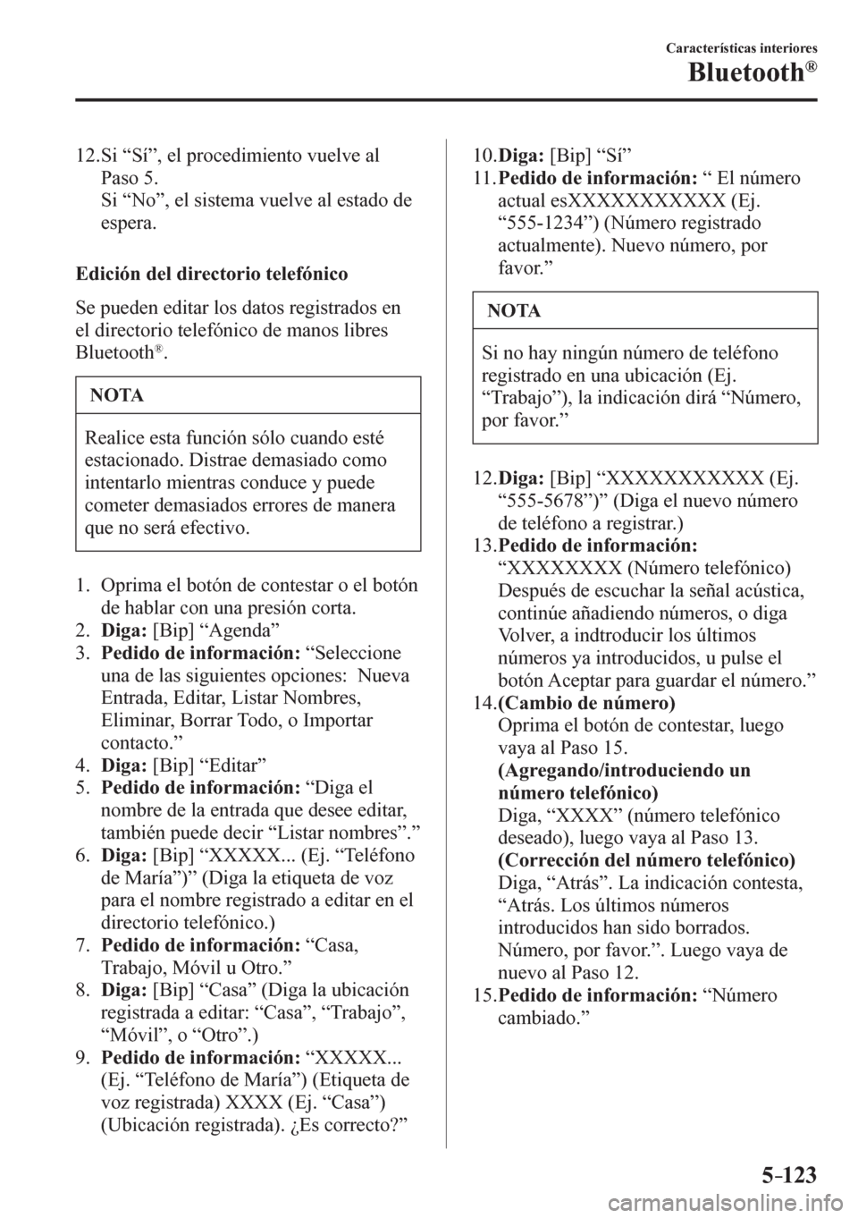MAZDA MODEL 6 2016  Manual del propietario (in Spanish) 5–123
Características interiores
Bluetooth®
   12.  Si “Sí”, el procedimiento vuelve al 
Paso 5.
    Si “No”, el sistema vuelve al estado de 
espera.
  Edición del directorio telefónico