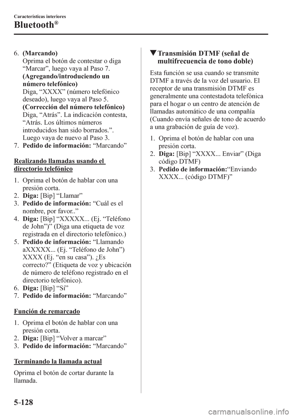 MAZDA MODEL 6 2016  Manual del propietario (in Spanish) 5–128
Características interiores
Bluetooth®
   6 .     (Marcando)
    Oprima el botón de contestar o diga 
“Marcar”, luego vaya al Paso 7.
     (Agregando/introduciendo un 
número telefónic