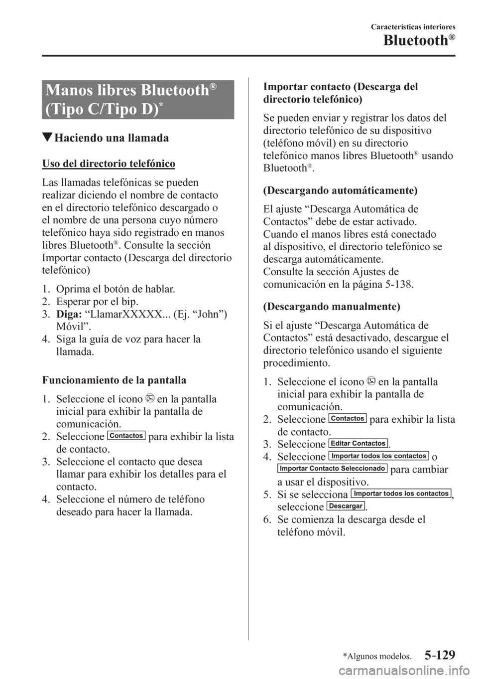 MAZDA MODEL 6 2016  Manual del propietario (in Spanish) 5–129
Características interiores
Bluetooth®
*Algunos modelos.
 Manos libres Bluetooth ®
(Tipo C/Tipo D) *
 Haciendo una llamada
    U s o   d e l   d i r e c t o r i o   telefónico
    L a s  ll