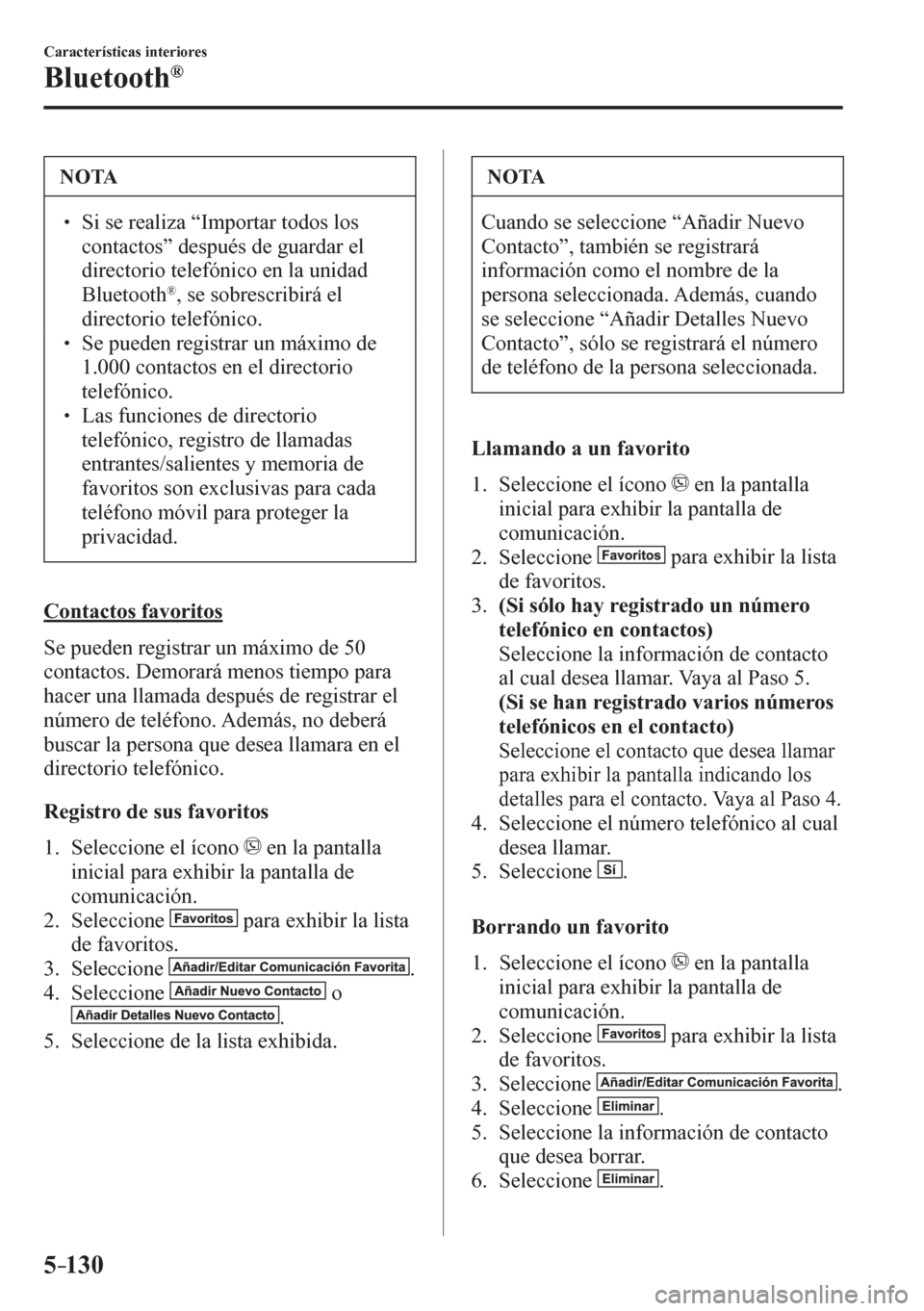 MAZDA MODEL 6 2016  Manual del propietario (in Spanish) 5–130
Características interiores
Bluetooth®
 NOTA
� � ��  Si se realiza “Importar todos los 
contactos” después de guardar el 
directorio telefónico en la unidad 
Bluetooth
® , se sobres