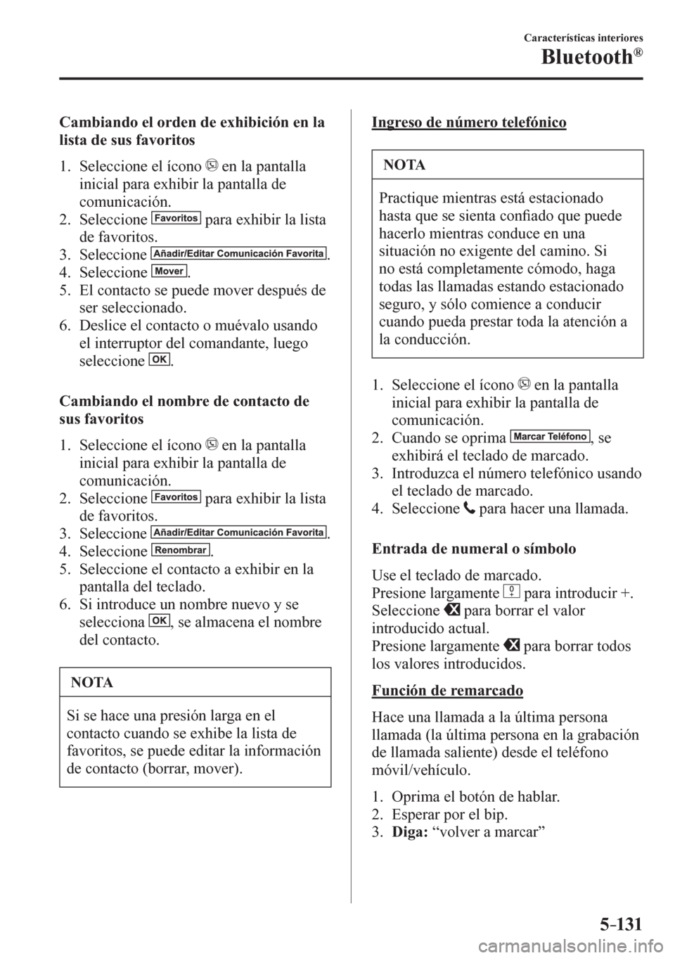 MAZDA MODEL 6 2016  Manual del propietario (in Spanish) 5–131
Características interiores
Bluetooth®
  Cambiando el orden de exhibición en la 
lista de sus favoritos
     1 .    Seleccione el ícono  
  en la pantalla 
inicial para exhibir la pantalla 