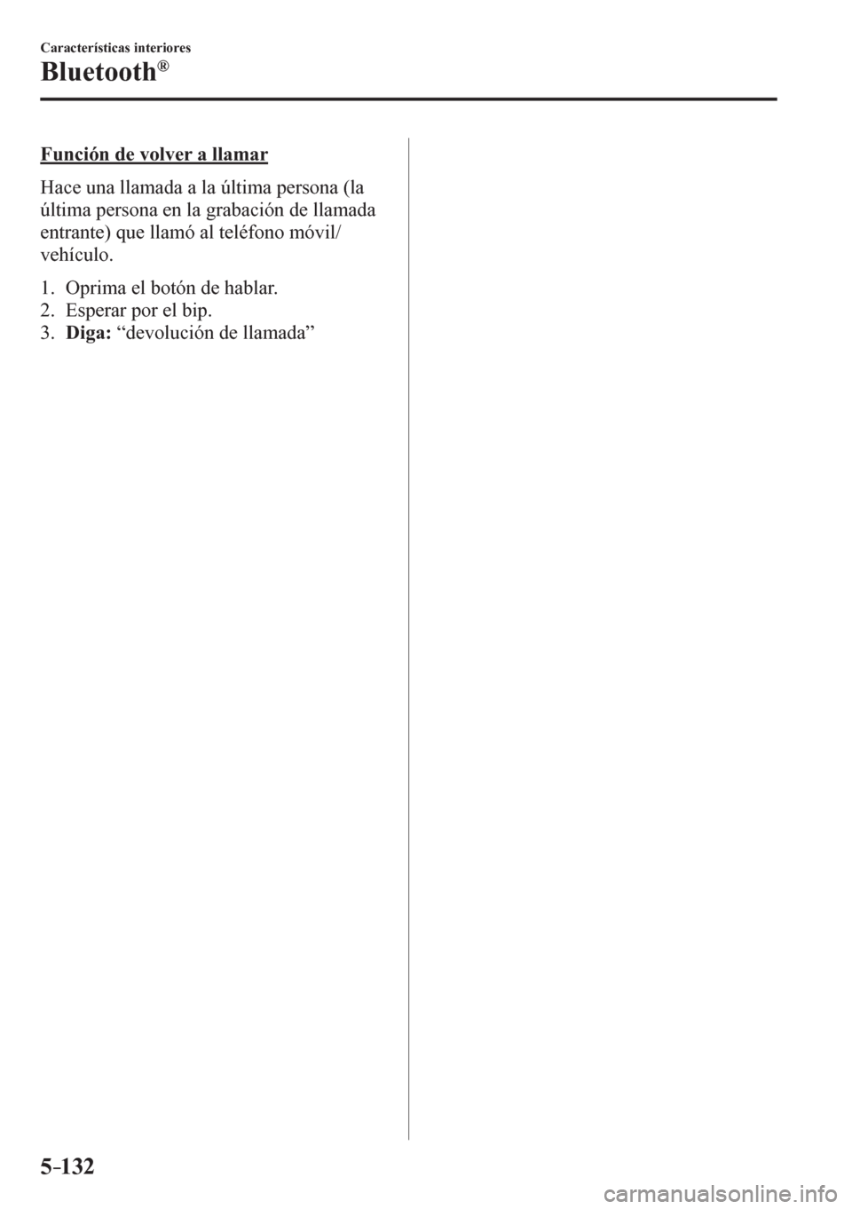 MAZDA MODEL 6 2016  Manual del propietario (in Spanish) 5–132
Características interiores
Bluetooth®
  Función de volver a llamar
    Hace una llamada a la última persona (la 
última persona en la grabación de llamada 
entrante) que llamó al teléf
