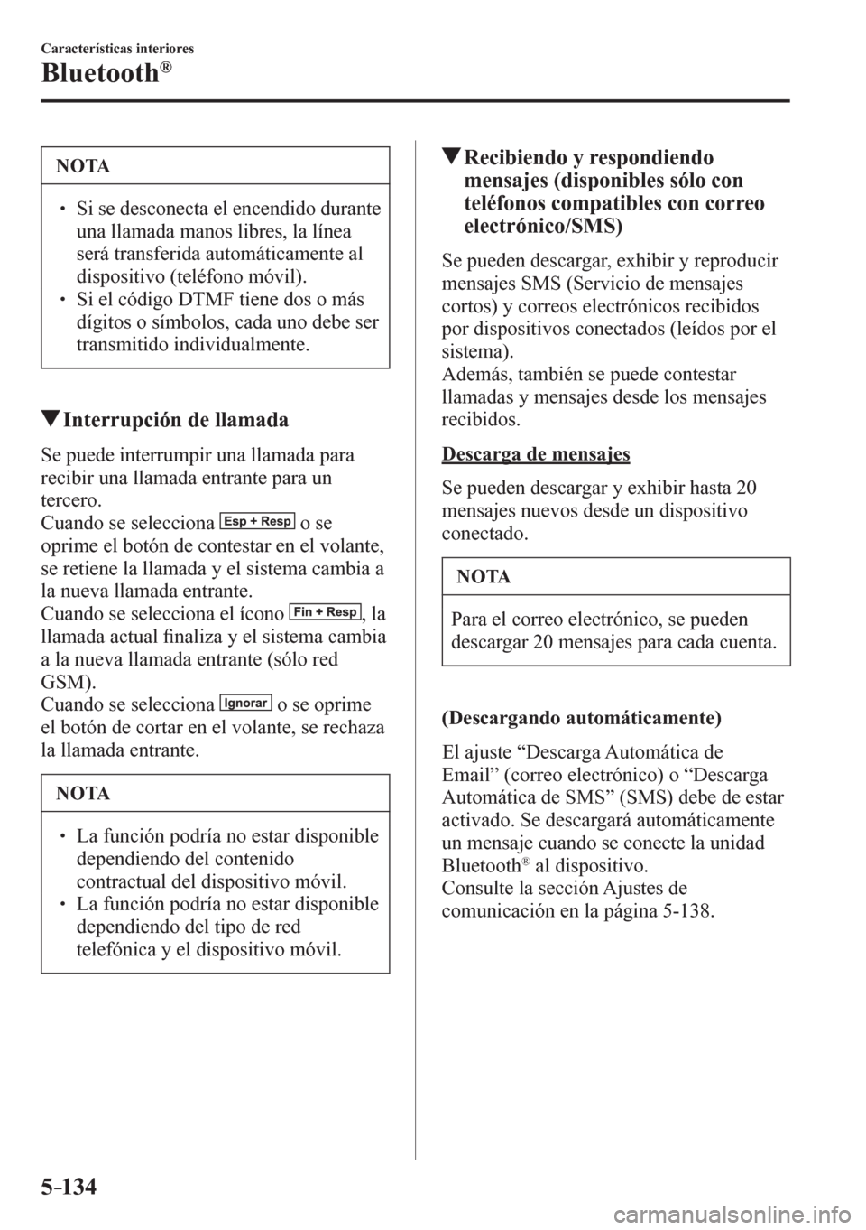 MAZDA MODEL 6 2016  Manual del propietario (in Spanish) 5–134
Características interiores
Bluetooth®
 NOTA
� � ��  Si se desconecta el encendido durante 
una llamada manos libres, la línea 
será transferida automáticamente al 
dispositivo (teléfo