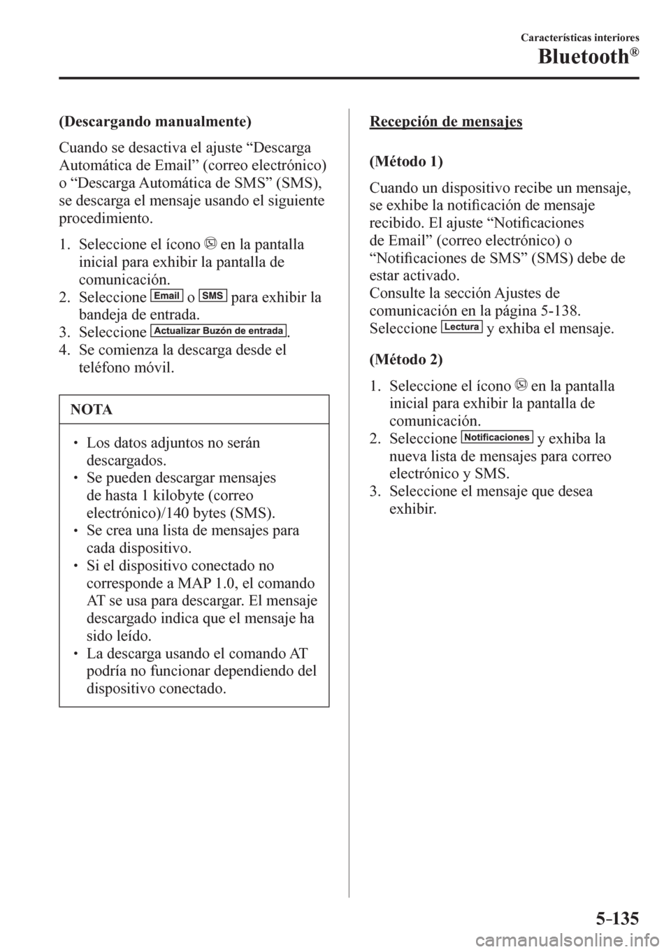 MAZDA MODEL 6 2016  Manual del propietario (in Spanish) 5–135
Características interiores
Bluetooth®
  (Descargando manualmente)
    C u ando se desactiva el ajuste “Descarga 
Automática de Email” (correo electrónico) 
o “Descarga Automática de