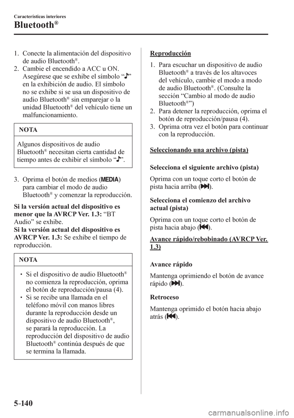 MAZDA MODEL 6 2016  Manual del propietario (in Spanish) 5–14 0
Características interiores
Bluetooth®
   1.   Conecte la alimentación del dispositivo 
de audio Bluetooth ® .
   2.   Cambie el encendido a ACC u ON.
    Asegúrese que se exhibe el símb