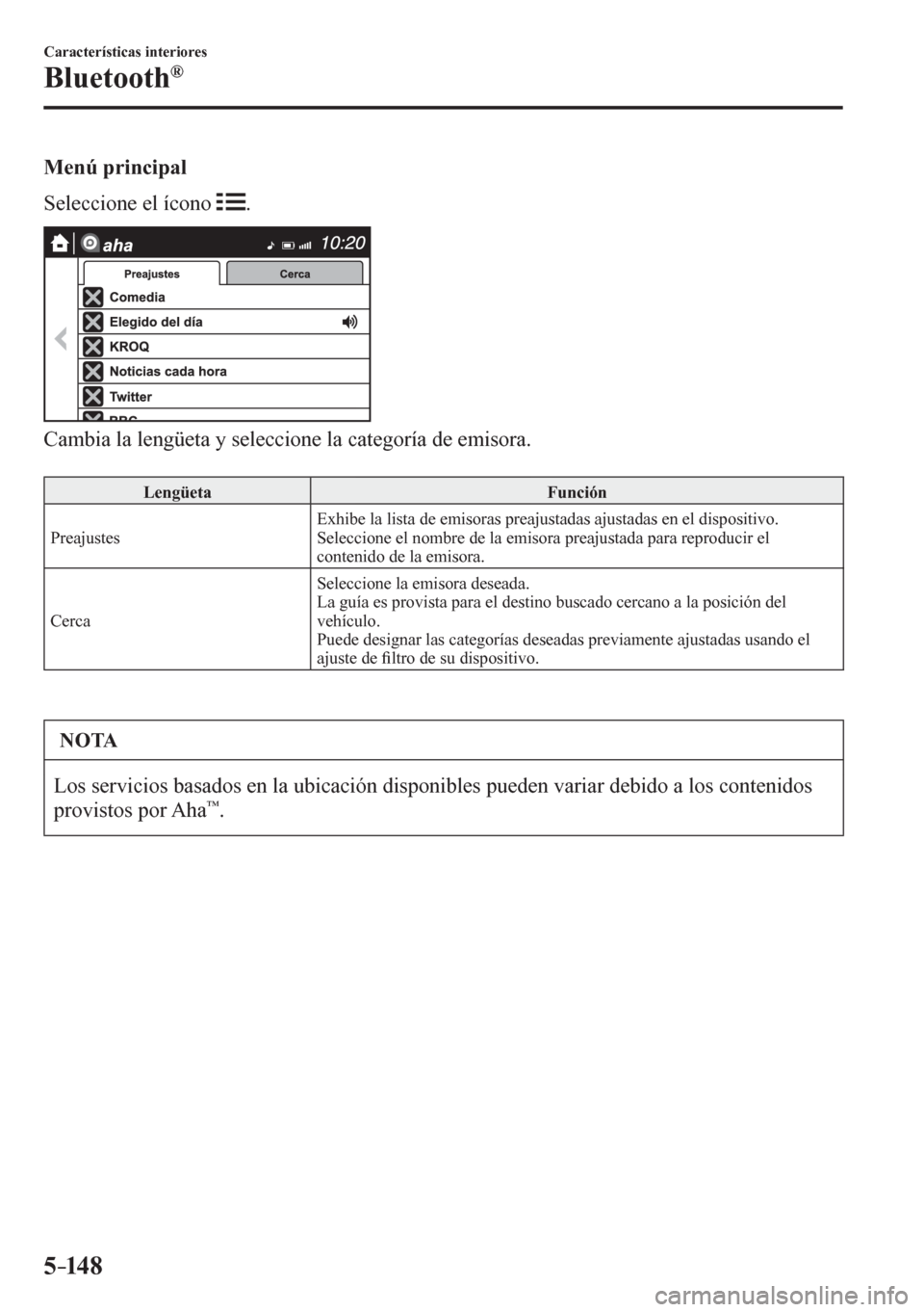 MAZDA MODEL 6 2016  Manual del propietario (in Spanish) 5–14 8
Características interiores
Bluetooth®
  Menú principal
    Seleccione el ícono  
 .
  Cambia la lengüeta y seleccione la categoría de emisora.
 Lengüeta   Función 
 Preajustes  Exhibe