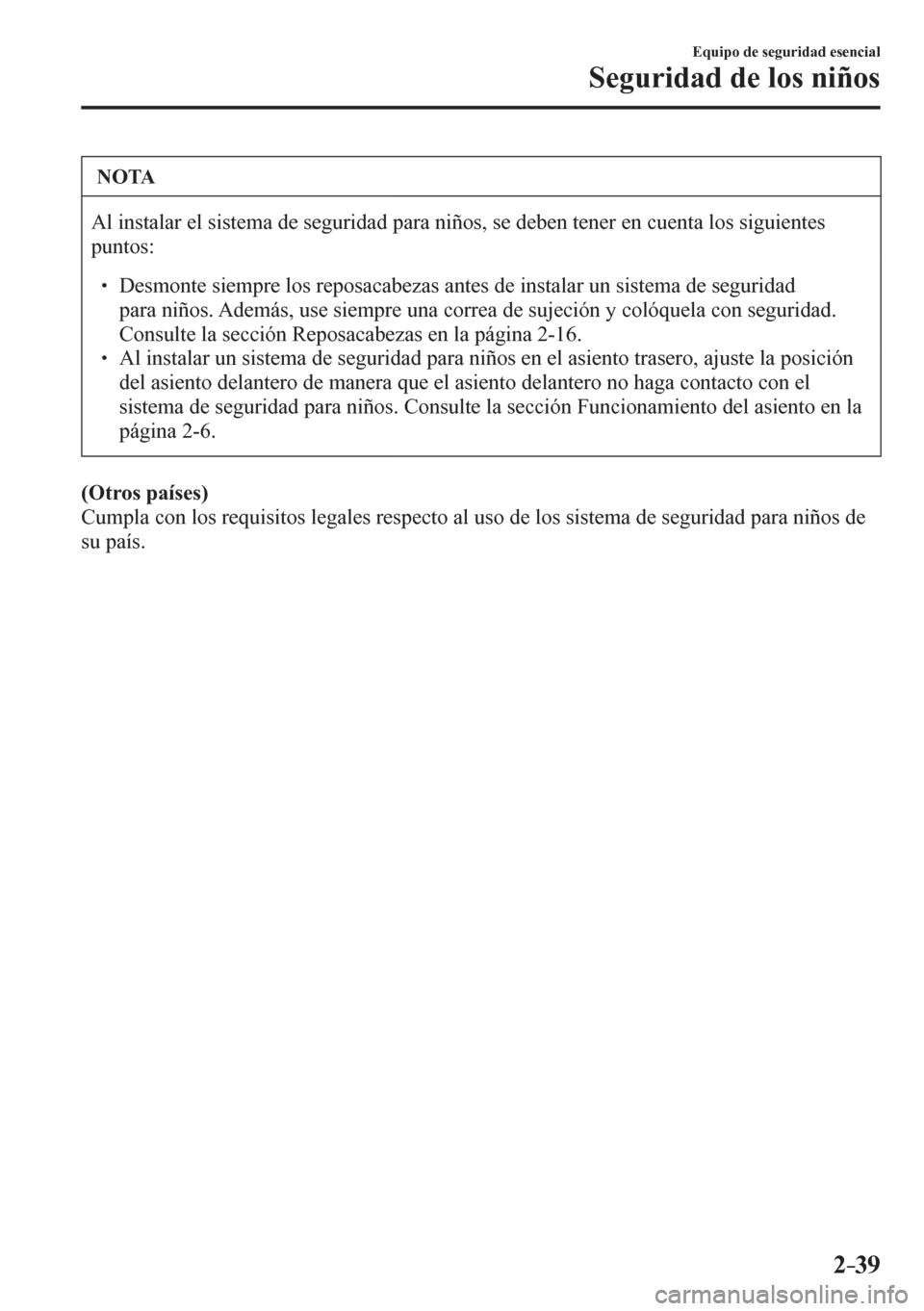 MAZDA MODEL 6 2016  Manual del propietario (in Spanish) 2–39
Equipo de seguridad esencial
Seguridad de los niños
 NOTA
 Al instalar el sistema de seguridad para niños, se deben tener en cuenta los siguientes 
puntos:
� �
� ��  Desmonte siempre los 
