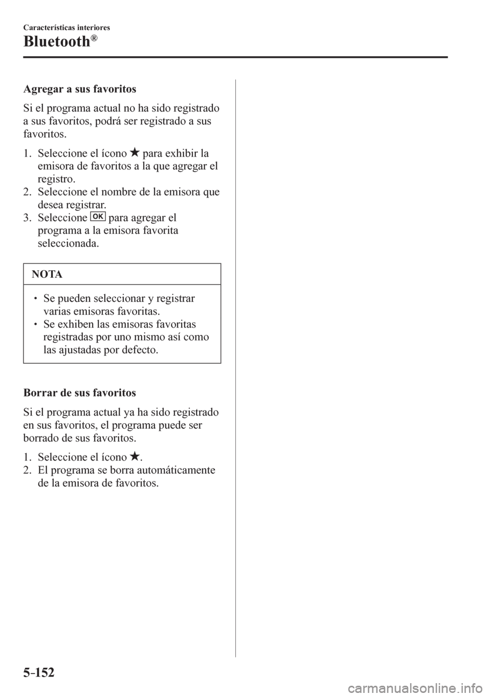 MAZDA MODEL 6 2016  Manual del propietario (in Spanish) 5–152
Características interiores
Bluetooth®
    A g r e g a r a sus favoritos
    S i   e l  programa actual no ha sido registrado 
a sus favoritos, podrá ser registrado a sus 
favoritos.
   1.  