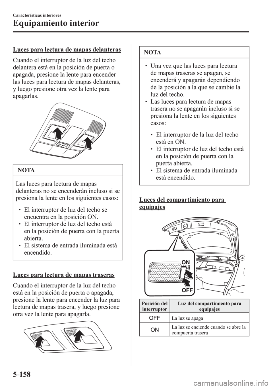 MAZDA MODEL 6 2016  Manual del propietario (in Spanish) 5–158
Características interiores
Equipamiento interior
  Luces para lectura de mapas delanteras
    C u ando el interruptor de la luz del techo 
delantera está en la posición de puerta o 
apagada