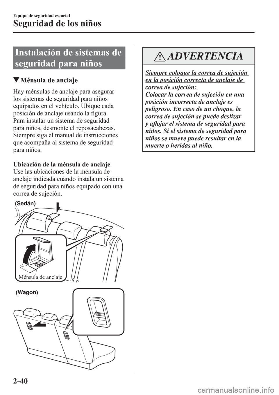MAZDA MODEL 6 2016  Manual del propietario (in Spanish) 2–40
Equipo de seguridad esencial
Seguridad de los niños
 Instalación de sistemas de 
seguridad para niños
 Ménsula de anclaje
    H a y   m é n s u l a s   d e   a nclaje para asegurar 
los si