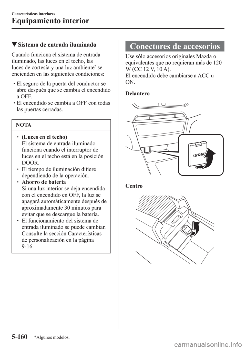 MAZDA MODEL 6 2016  Manual del propietario (in Spanish) 5–160
Características interiores
Equipamiento interior
*Algunos modelos.
 Sistema de entrada iluminado
            C u ando funciona el sistema de entrada 
iluminado, las luces en el techo, las 
lu
