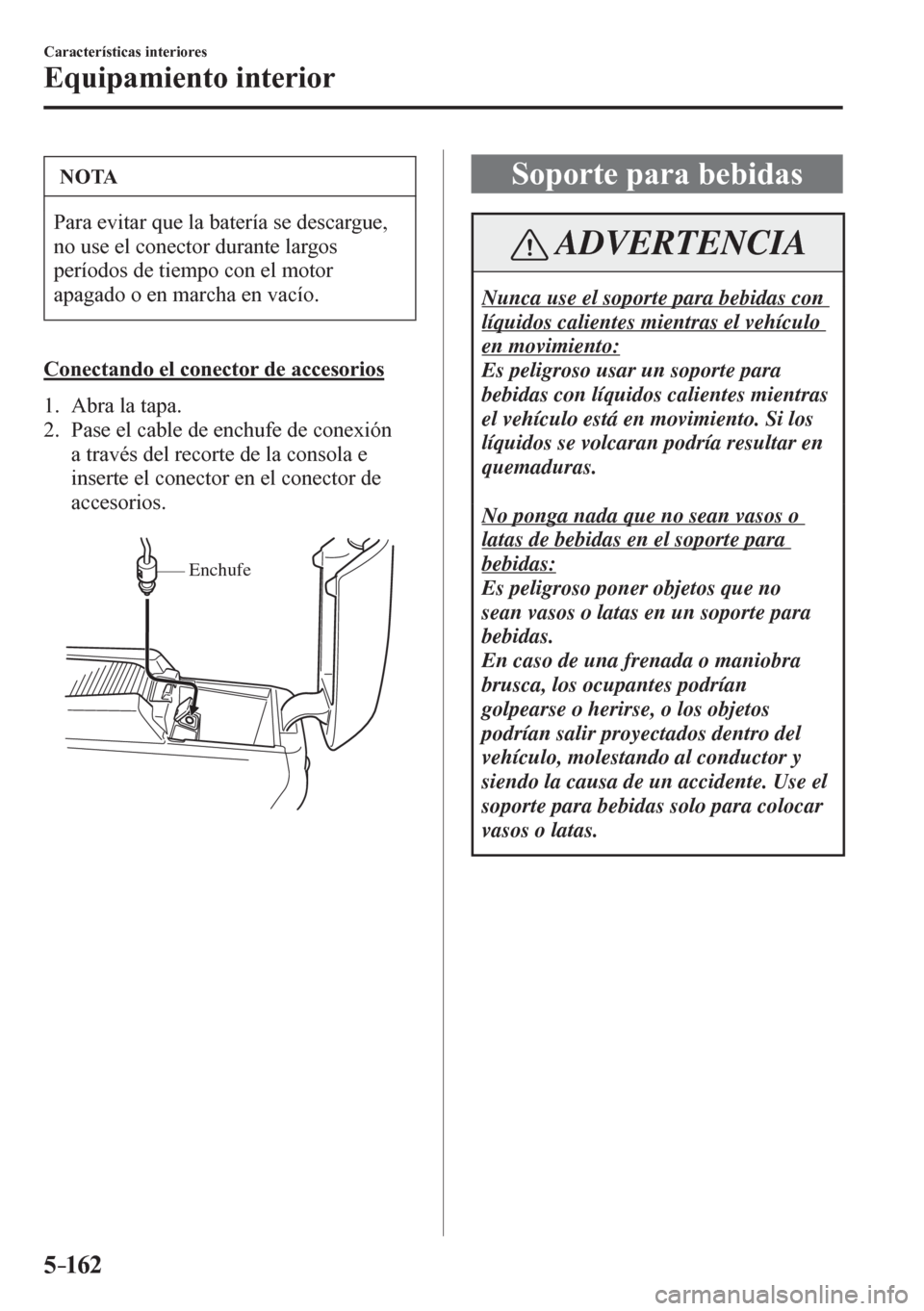 MAZDA MODEL 6 2016  Manual del propietario (in Spanish) 5–162
Características interiores
Equipamiento interior
 NOTA
 Para evitar que la batería se descargue, 
no use el conector durante largos 
períodos de tiempo con el motor 
apagado o en marcha en 