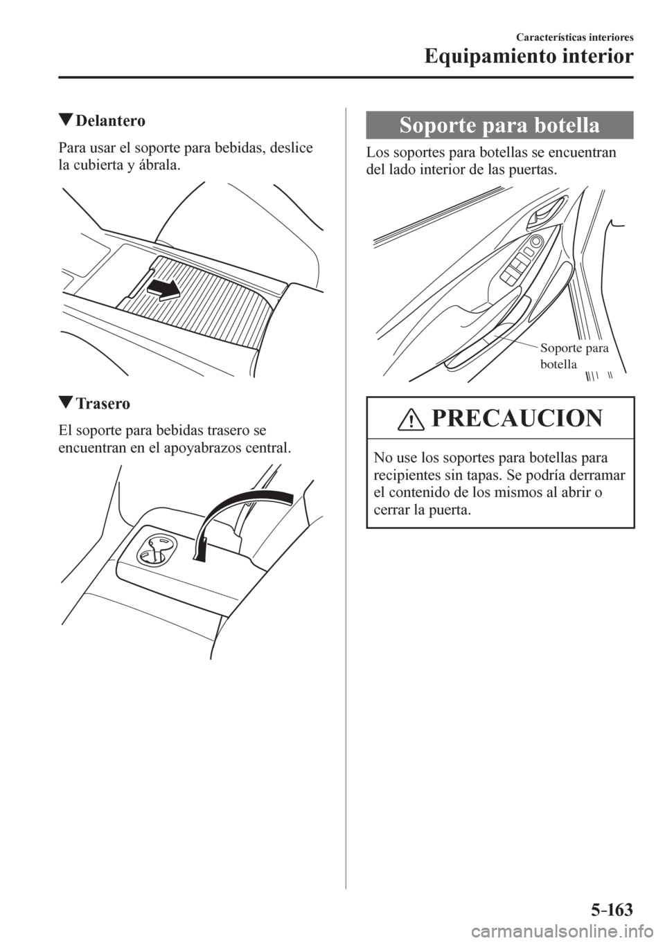 MAZDA MODEL 6 2016  Manual del propietario (in Spanish) 5–163
Características interiores
Equipamiento interior
 Delantero
    P a r a   u s a r   e l   soporte para bebidas, deslice 
la cubierta y ábrala.
 Tr a s e r o
    E l   soporte para bebidas tr