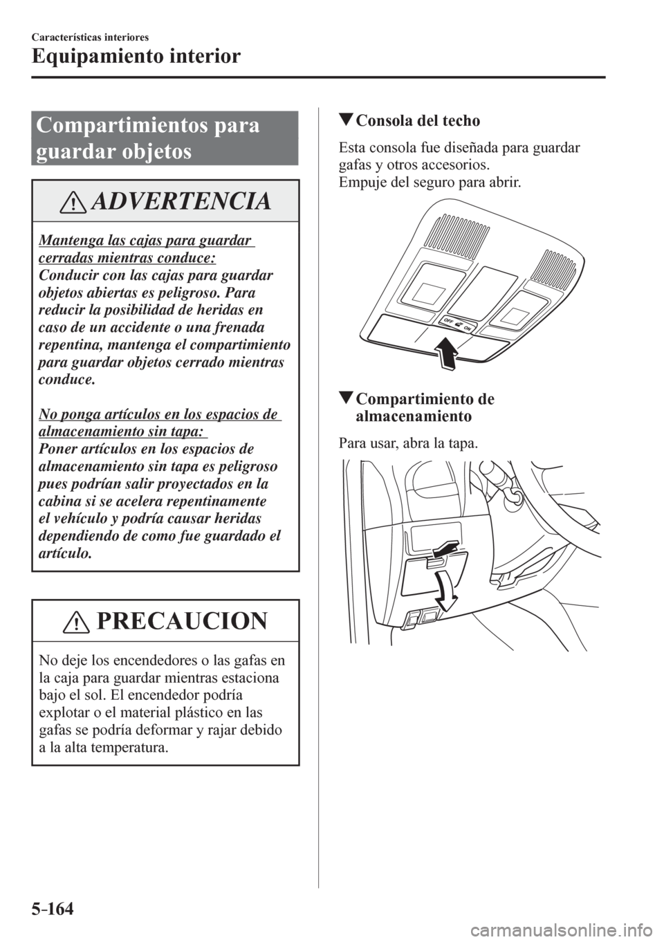 MAZDA MODEL 6 2016  Manual del propietario (in Spanish) 5–16 4
Características interiores
Equipamiento interior
 Compartimientos para 
guardar objetos
 ADVERTENCIA
 Mantenga las cajas para guardar 
cerradas mientras conduce: 
 Conducir con las cajas par