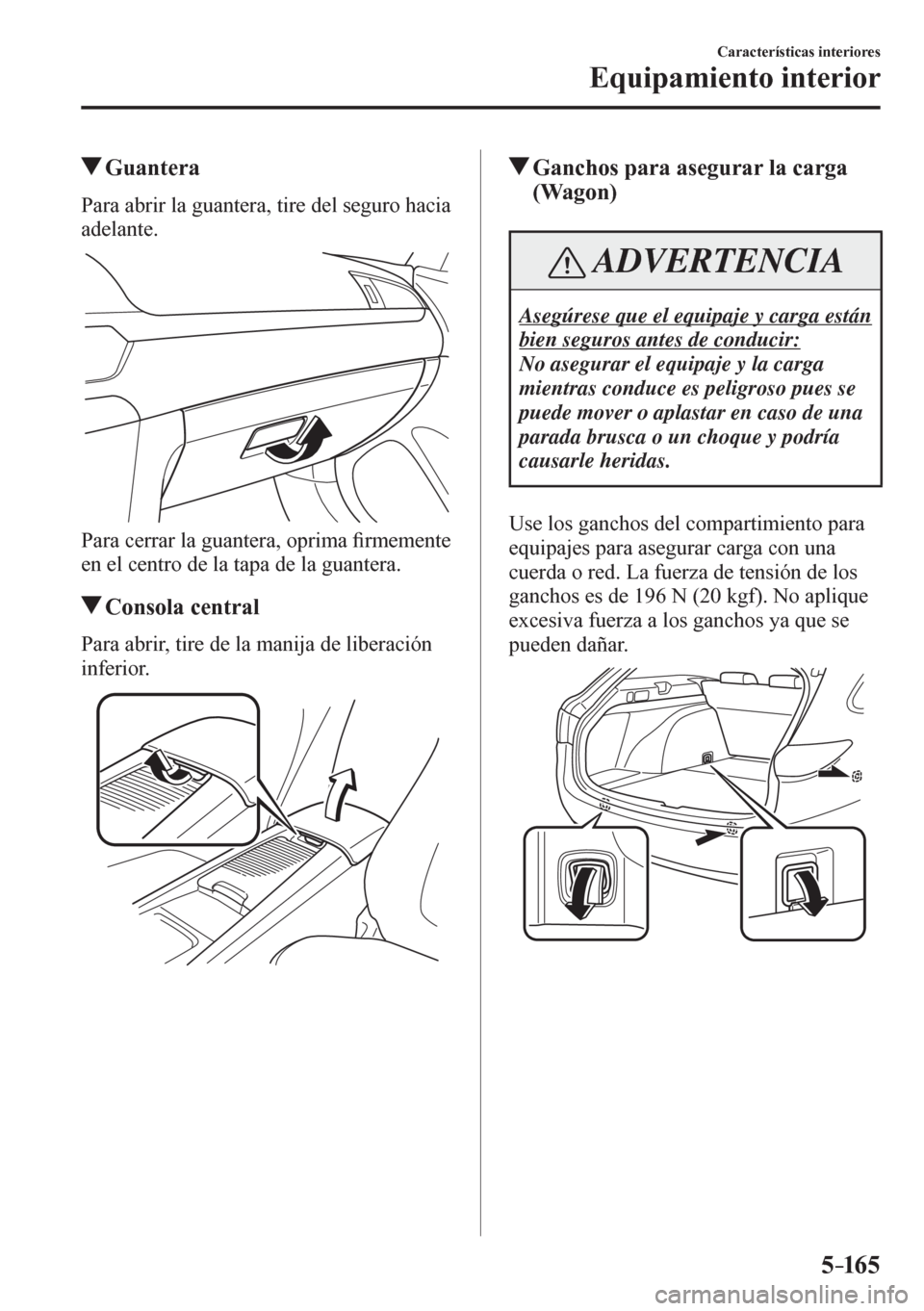 MAZDA MODEL 6 2016  Manual del propietario (in Spanish) 5–165
Características interiores
Equipamiento interior
 Guantera
              P a r a   a b r i r   l a   g u a n t e r a ,   t i r e   d e l   s eguro hacia 
adelante.
  Para cerrar la guantera, 
