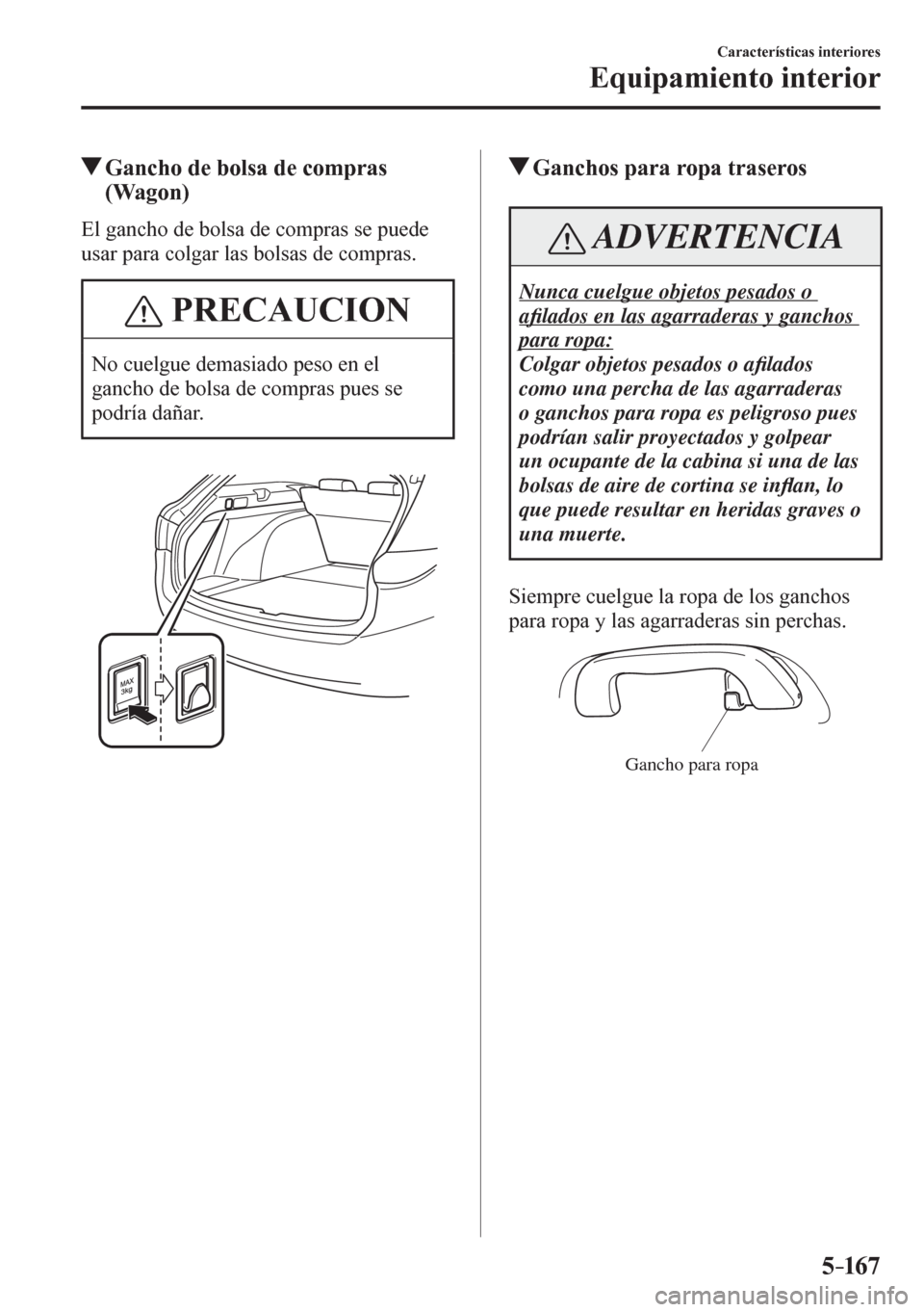 MAZDA MODEL 6 2016  Manual del propietario (in Spanish) 5–167
Características interiores
Equipamiento interior
 Gancho de bolsa de compras 
(Wagon)
              E l   g a n c h o   d e   b o l s a   d e   c o m p r as se puede 
usar para colgar las bol