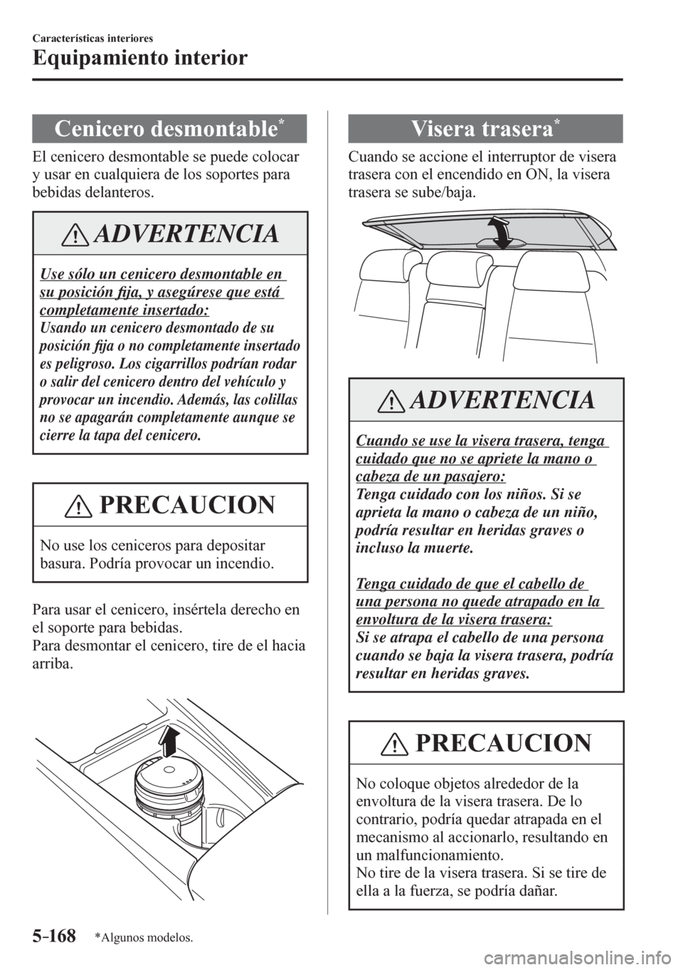 MAZDA MODEL 6 2016  Manual del propietario (in Spanish) 5–16 8
Características interiores
Equipamiento interior
*Algunos modelos.
 Cenicero desmontable *
            E l   c e nicero desmontable se puede colocar 
y usar en cualquiera de los soportes par