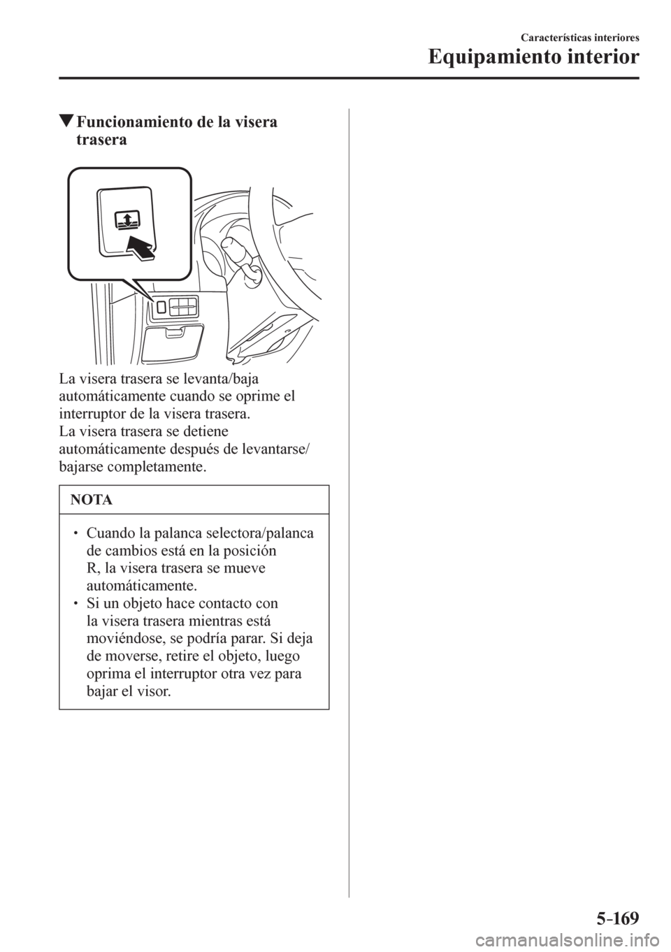 MAZDA MODEL 6 2016  Manual del propietario (in Spanish) 5–169
Características interiores
Equipamiento interior
 Funcionamiento de la visera 
trasera
  La visera trasera se levanta/baja 
automáticamente cuando se oprime el 
interruptor de la visera tras