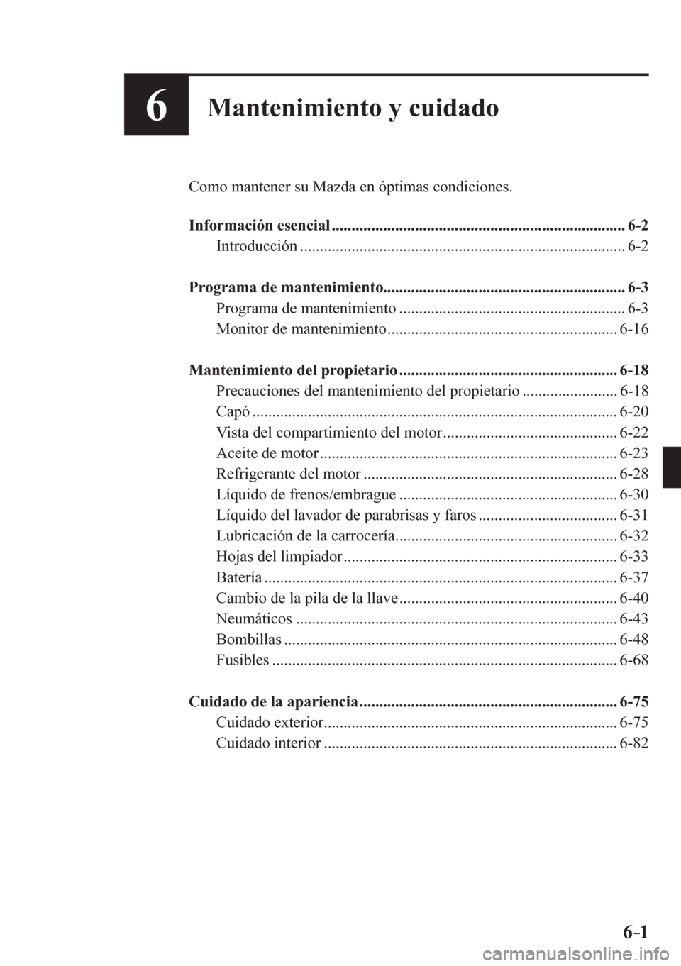 MAZDA MODEL 6 2016  Manual del propietario (in Spanish) 6–1 6–1
6Mantenimiento y cuidado
  Como mantener su Mazda en óptimas condiciones.
   Información esencial ..........................................................................  6-2 
  Intro