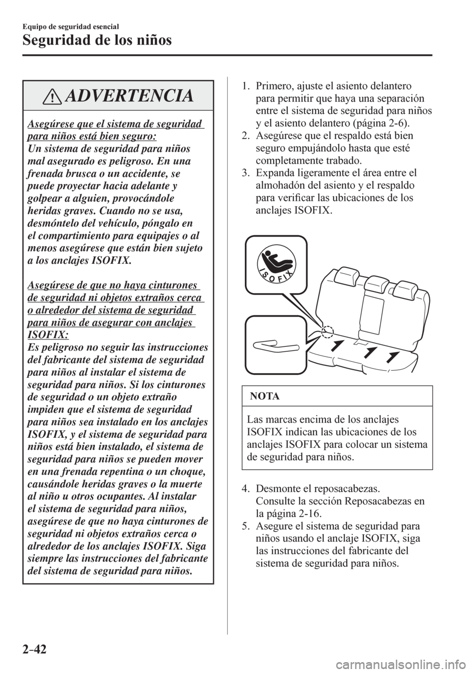 MAZDA MODEL 6 2016  Manual del propietario (in Spanish) 2–42
Equipo de seguridad esencial
Seguridad de los niños
 ADVERTENCIA
 Asegúrese que el sistema de seguridad 
para niños está bien seguro: 
 Un sistema de seguridad para niños 
mal asegurado es MAZDA MODEL 6 2016  Manual del propietario (in Spanish) 2–42
Equipo de seguridad esencial
Seguridad de los niños
 ADVERTENCIA
 Asegúrese que el sistema de seguridad 
para niños está bien seguro: 
 Un sistema de seguridad para niños 
mal asegurado es