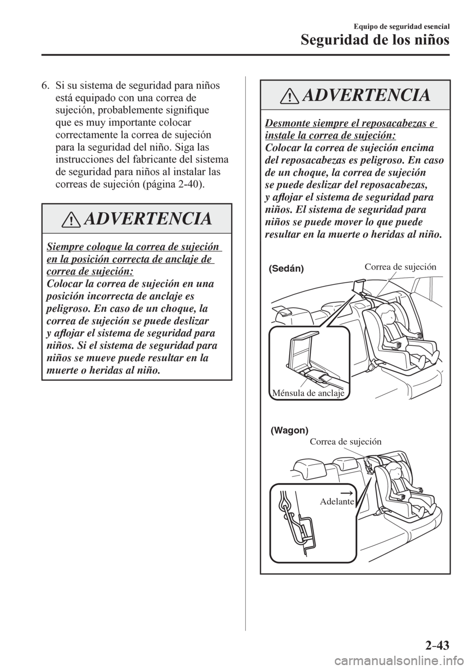 MAZDA MODEL 6 2016  Manual del propietario (in Spanish) 2–43
Equipo de seguridad esencial
Seguridad de los niños
   6.   Si su sistema de seguridad para niños 
está equipado con una correa de 
sujeción, probablemente signi�¿ que 
que es muy importan
