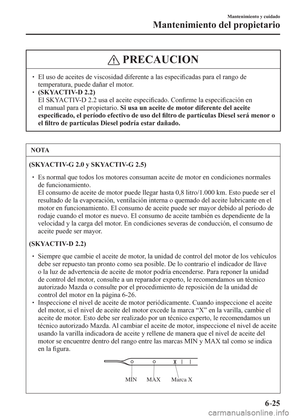 MAZDA MODEL 6 2016  Manual del propietario (in Spanish) 6–25
Mantenimiento y cuidado
Mantenimiento del propietario
 PRECAUCION
� � ��  El uso de aceites de viscosidad diferente a las especi�¿ cadas para el rango de 
temperatura, puede dañar el motor