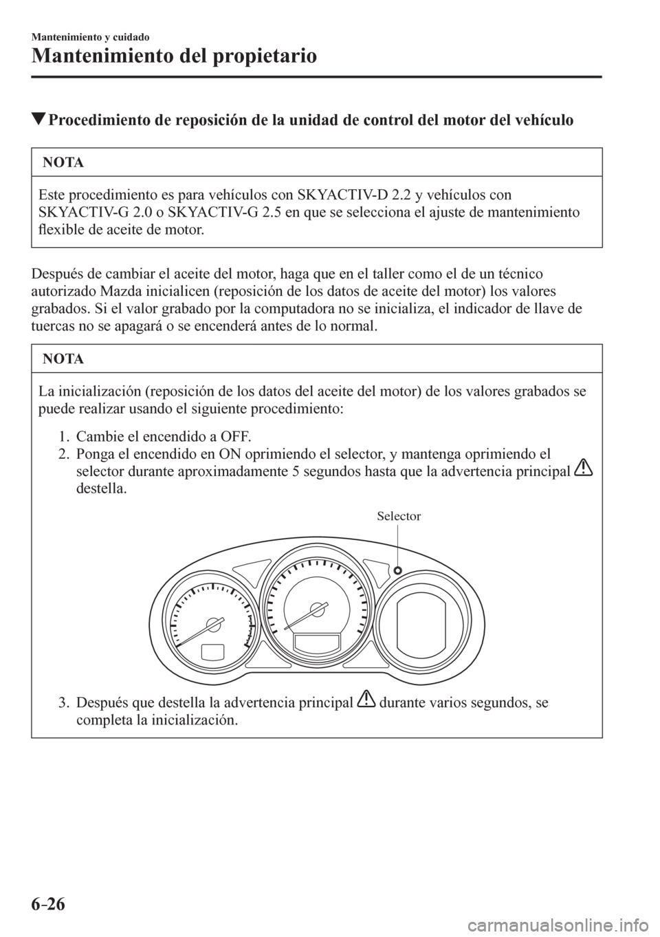 MAZDA MODEL 6 2016  Manual del propietario (in Spanish) 6–26
Mantenimiento y cuidado
Mantenimiento del propietario
 Procedimiento de reposición de la unidad de control del motor del vehículo
 NOTA
 Este procedimiento es para vehículos con SKYACTIV-D 2