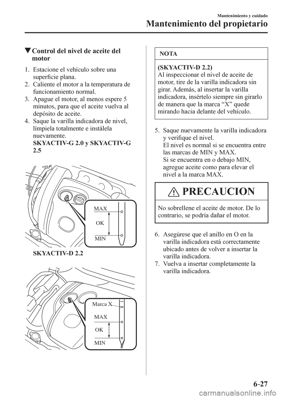 MAZDA MODEL 6 2016  Manual del propietario (in Spanish) 6–27
Mantenimiento y cuidado
Mantenimiento del propietario
 Control del nivel de aceite del 
motor
             1 .    E stacione el vehículo sobre una 
super�¿ cie plana.
   2.   Caliente el moto
