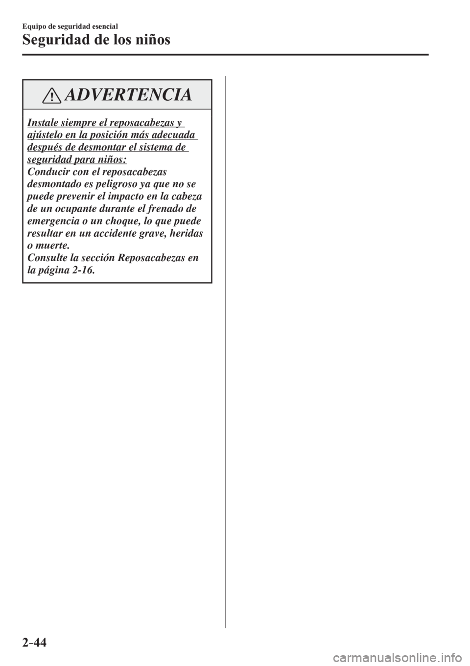 MAZDA MODEL 6 2016  Manual del propietario (in Spanish) 2–44
Equipo de seguridad esencial
Seguridad de los niños
 ADVERTENCIA
 Instale siempre el reposacabezas y 
ajústelo en la posición más adecuada 
después de desmontar el sistema de 
seguridad pa