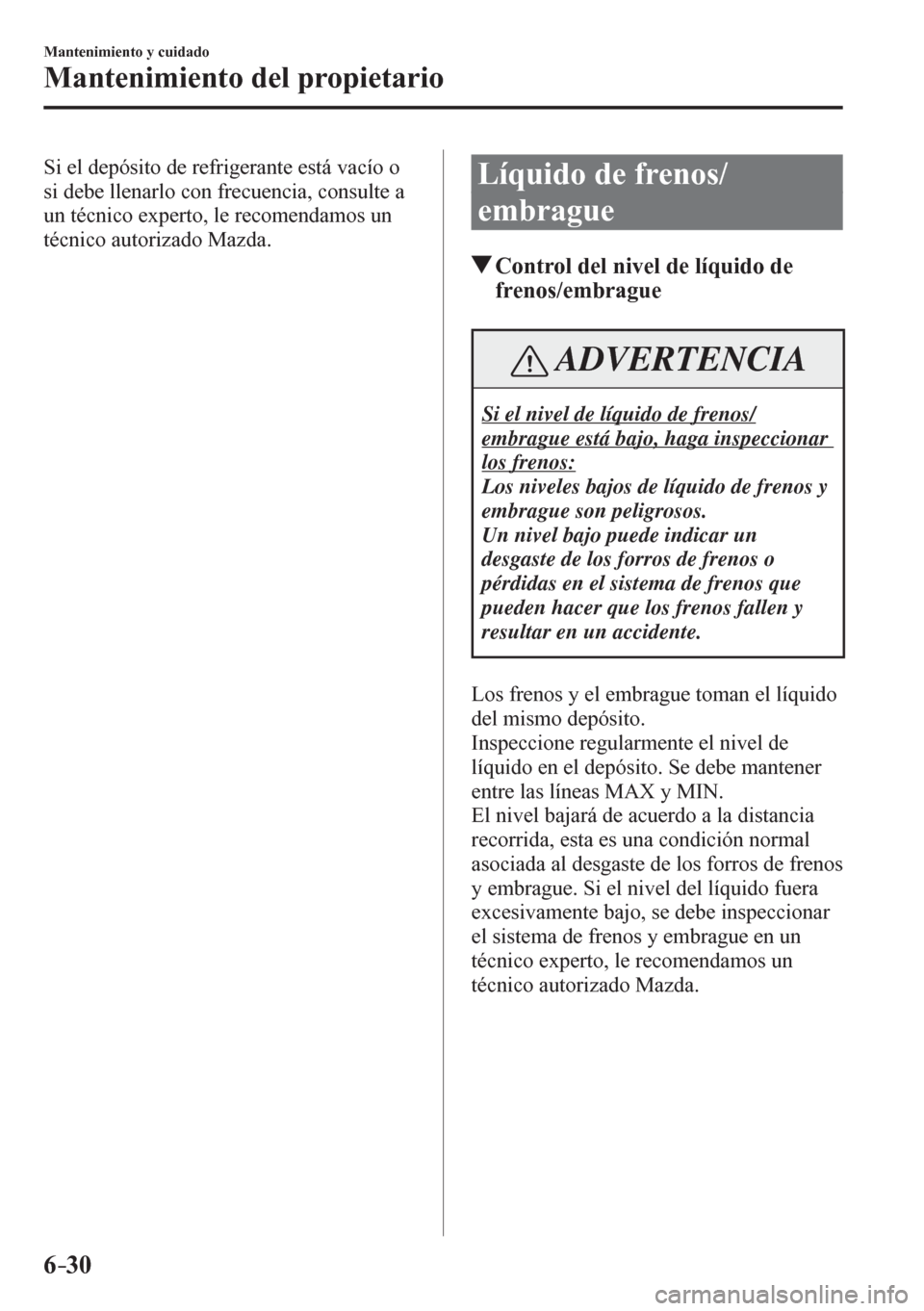 MAZDA MODEL 6 2016  Manual del propietario (in Spanish) 6–30
Mantenimiento y cuidado
Mantenimiento del propietario
  Si el depósito de refrigerante está vacío o 
si debe llenarlo con frecuencia, consulte a 
un técnico experto, le recomendamos un 
té