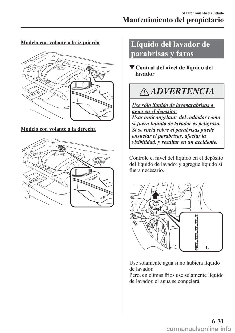 MAZDA MODEL 6 2016  Manual del propietario (in Spanish) 6–31
Mantenimiento y cuidado
Mantenimiento del propietario
  Modelo con volante a la izquierda
  Modelo con volante a la derecha
 Líquido del lavador de 
parabrisas y faros
 Control del nivel de l