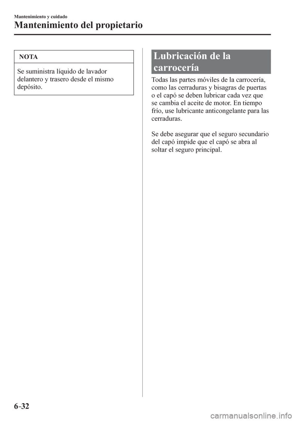 MAZDA MODEL 6 2016  Manual del propietario (in Spanish) 6–32
Mantenimiento y cuidado
Mantenimiento del propietario
 NOTA
 Se suministra líquido de lavador 
delantero y trasero desde el mismo 
depósito.
 Lubricación de la 
carrocería
            T o d