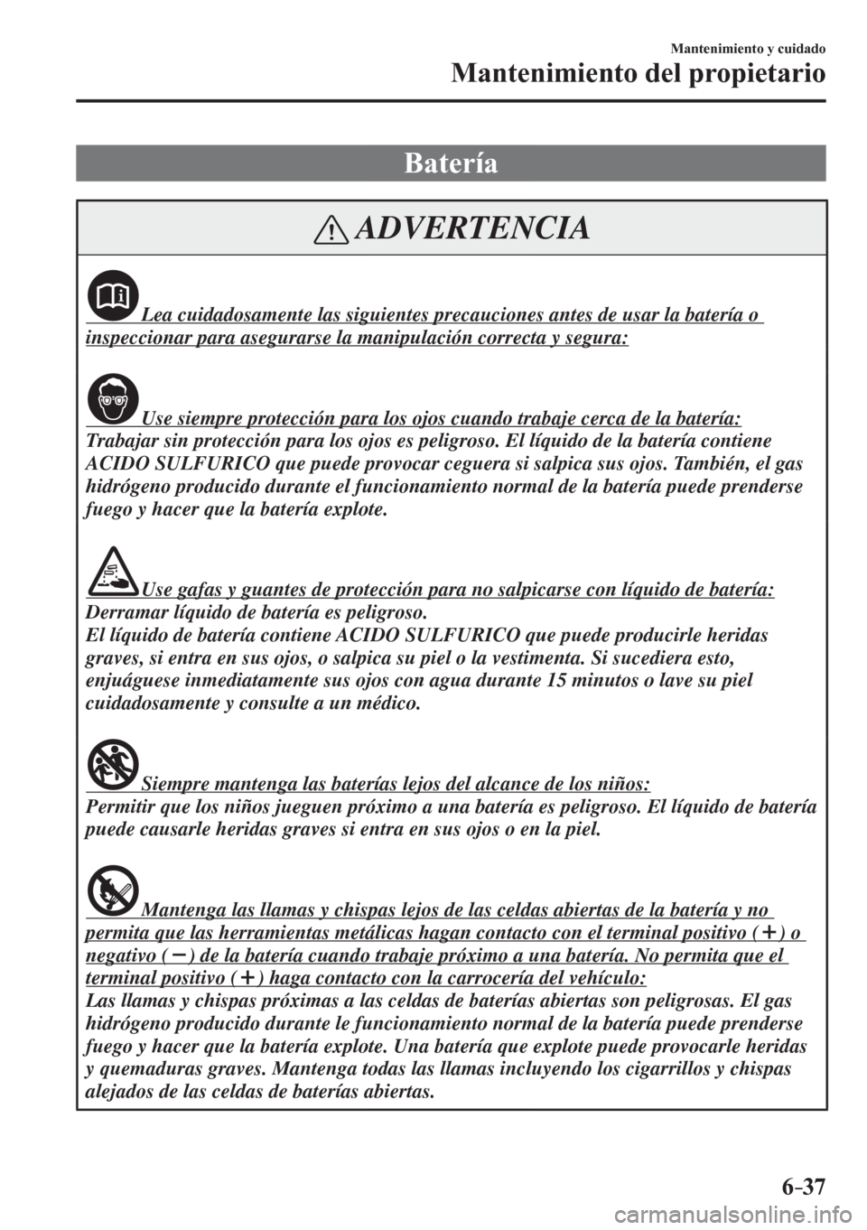 MAZDA MODEL 6 2016  Manual del propietario (in Spanish) 6–37
Mantenimiento y cuidado
Mantenimiento del propietario
 Batería
 ADVERTENCIA
              Lea cuidadosamente las siguientes precauciones antes de usar la batería o 
inspeccionar para asegurar