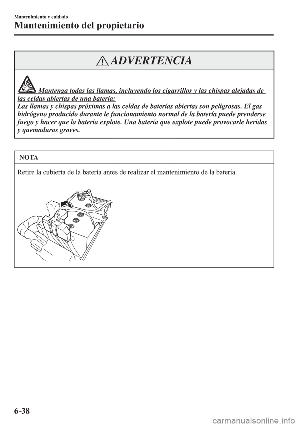 MAZDA MODEL 6 2016  Manual del propietario (in Spanish) 6–38
Mantenimiento y cuidado
Mantenimiento del propietario
 ADVERTENCIA
               Mantenga todas las llamas, incluyendo los cigarrillos y las chispas alejadas de 
las celdas abiertas de una bat