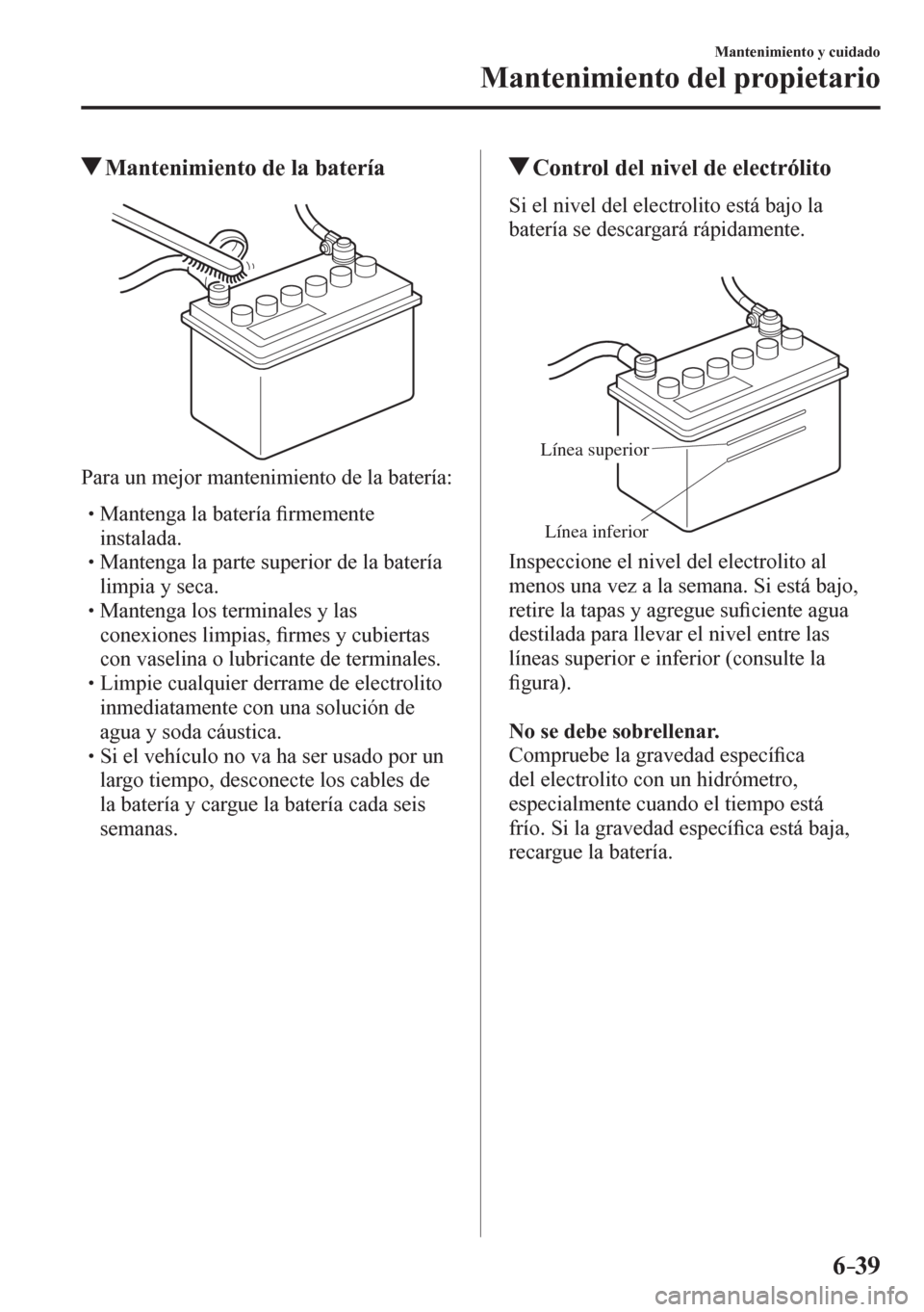 MAZDA MODEL 6 2016  Manual del propietario (in Spanish) 6–39
Mantenimiento y cuidado
Mantenimiento del propietario
 Mantenimiento de la batería
  Para un mejor mantenimiento de la batería:
� �
�
�
� �� Mantenga la batería �¿ rmemente 
instalada