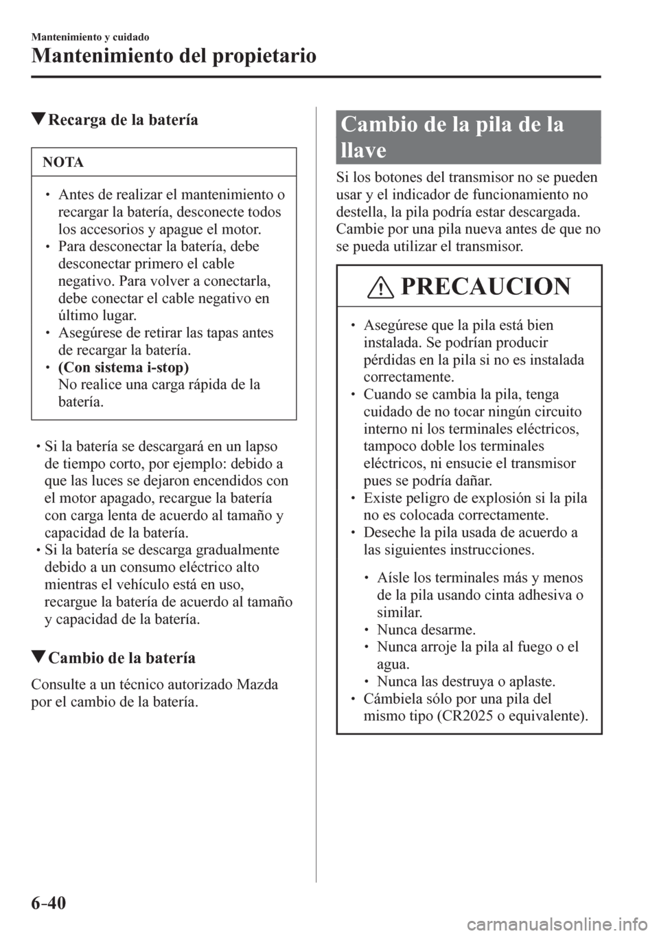 MAZDA MODEL 6 2016  Manual del propietario (in Spanish) 6–40
Mantenimiento y cuidado
Mantenimiento del propietario
 Recarga de la batería
 NOTA
� � ��  Antes de realizar el mantenimiento o 
recargar la batería, desconecte todos 
los accesorios y apa