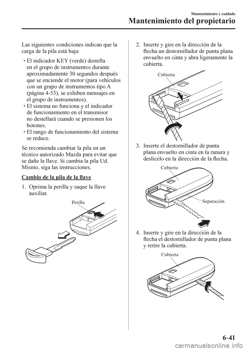 MAZDA MODEL 6 2016  Manual del propietario (in Spanish) 6–41
Mantenimiento y cuidado
Mantenimiento del propietario
  Las siguientes condiciones indican que la 
carga de la pila está baja:
� �
�
�
� �� El indicador KEY (verde) destella 
en el grupo