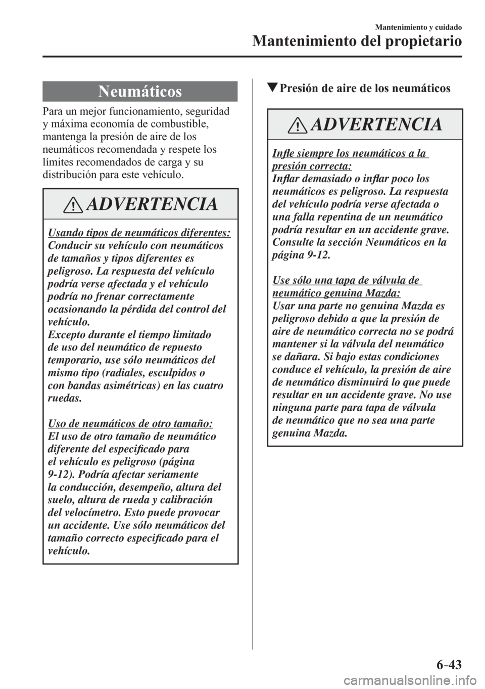 MAZDA MODEL 6 2016  Manual del propietario (in Spanish) 6–43
Mantenimiento y cuidado
Mantenimiento del propietario
 Neumáticos
            P a r a un mejor funcionamiento, seguridad 
y máxima economía de combustible, 
mantenga la presión de aire de l