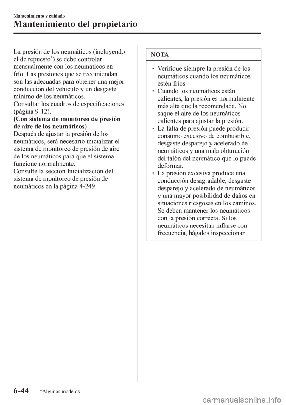 MAZDA MODEL 6 2016  Manual del propietario (in Spanish) 6–44
Mantenimiento y cuidado
Mantenimiento del propietario
*Algunos modelos.
  La presión de los neumáticos (incluyendo 
el de repuesto * ) se debe controlar 
mensualmente con los neumáticos en 

