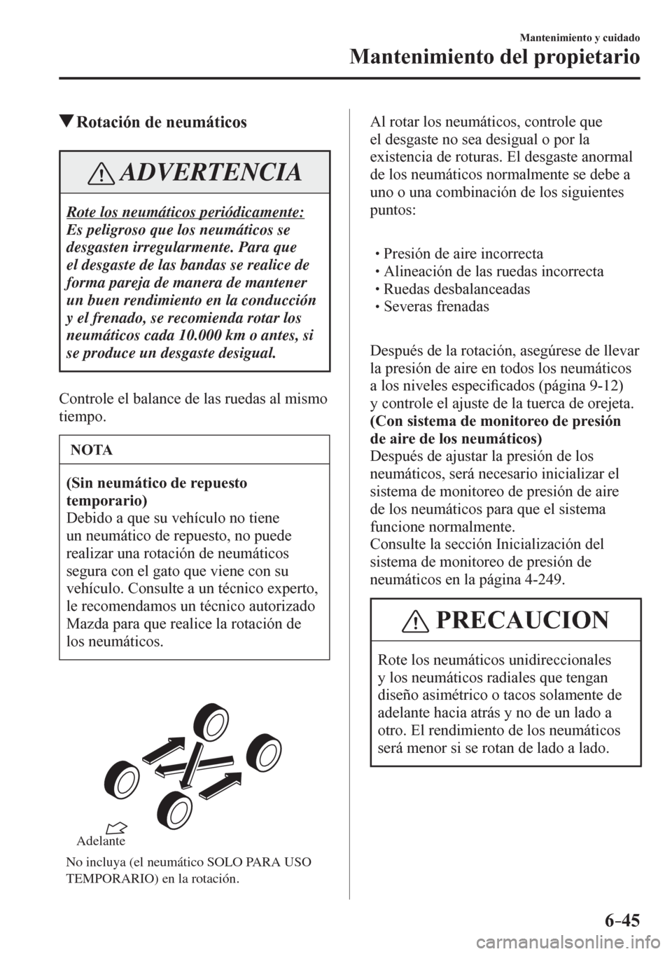 MAZDA MODEL 6 2016  Manual del propietario (in Spanish) 6–45
Mantenimiento y cuidado
Mantenimiento del propietario
 Rotación de neumáticos
 ADVERTENCIA
 Rote los neumáticos periódicamente: 
 Es peligroso que los neumáticos se 
desgasten irregularmen