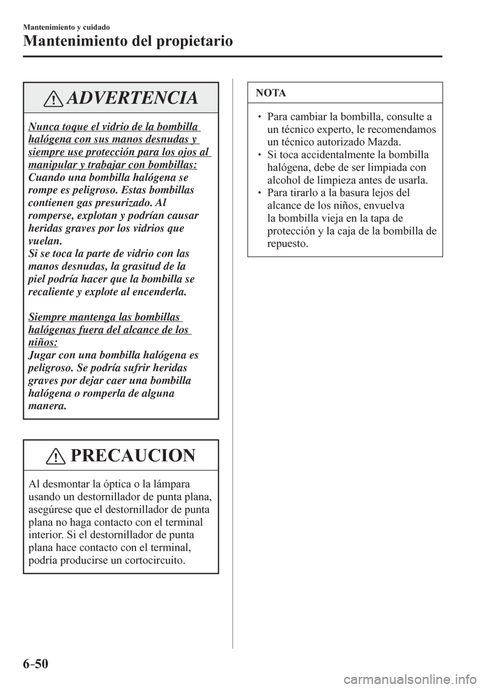 MAZDA MODEL 6 2016 Manual del propietario (in Spanish) 6–50
Mantenimiento y cuidado
Mantenimiento del propietario
ADVERTENCIA
Nunca toque el vidrio de la bombilla
halógena con sus manos desnudas y
siempre use protección para los ojos al
manipular MAZDA MODEL 6 2016 Manual del propietario (in Spanish) 6–50
Mantenimiento y cuidado
Mantenimiento del propietario
ADVERTENCIA
Nunca toque el vidrio de la bombilla
halógena con sus manos desnudas y
siempre use protección para los ojos al
manipular