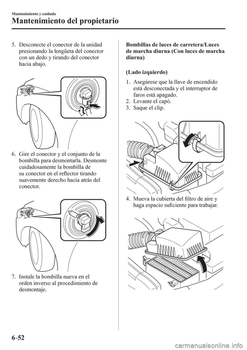 MAZDA MODEL 6 2016 Manual del propietario (in Spanish) 6–52
Mantenimiento y cuidado
Mantenimiento del propietario
5. Desconecte el conector de la unidad
presionando la lengüeta del conector
con un dedo y tirando del conector
hacia abajo.
6. MAZDA MODEL 6 2016 Manual del propietario (in Spanish) 6–52
Mantenimiento y cuidado
Mantenimiento del propietario
5. Desconecte el conector de la unidad
presionando la lengüeta del conector
con un dedo y tirando del conector
hacia abajo.
6.