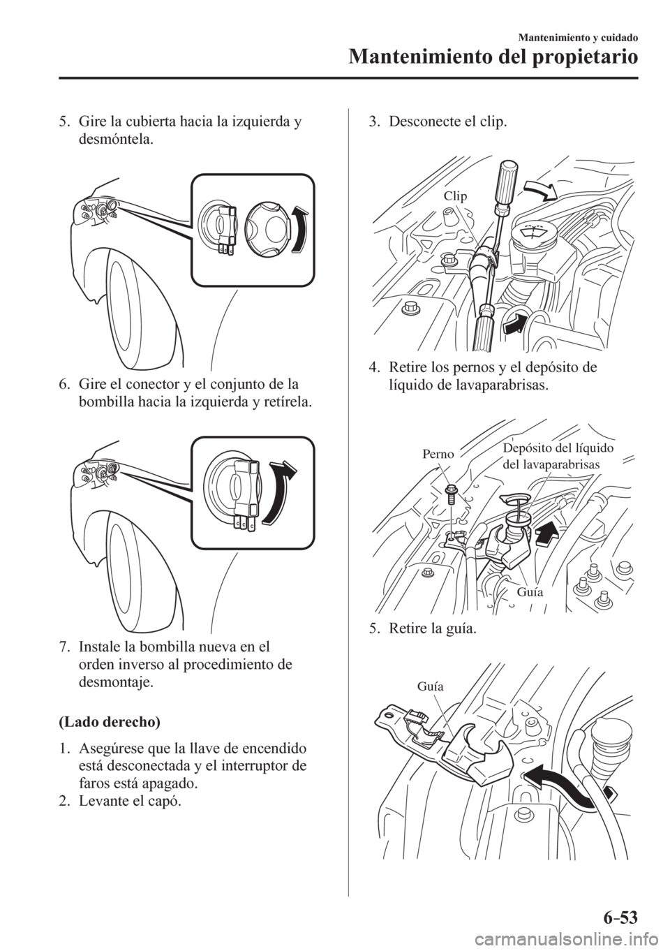 MAZDA MODEL 6 2016 Manual del propietario (in Spanish) 6–53
Mantenimiento y cuidado
Mantenimiento del propietario
5. Gire la cubierta hacia la izquierda y
desmóntela.
6. Gire el conector y el conjunto de la
bombilla hacia la izquierda y ret MAZDA MODEL 6 2016 Manual del propietario (in Spanish) 6–53
Mantenimiento y cuidado
Mantenimiento del propietario
5. Gire la cubierta hacia la izquierda y
desmóntela.
6. Gire el conector y el conjunto de la
bombilla hacia la izquierda y ret