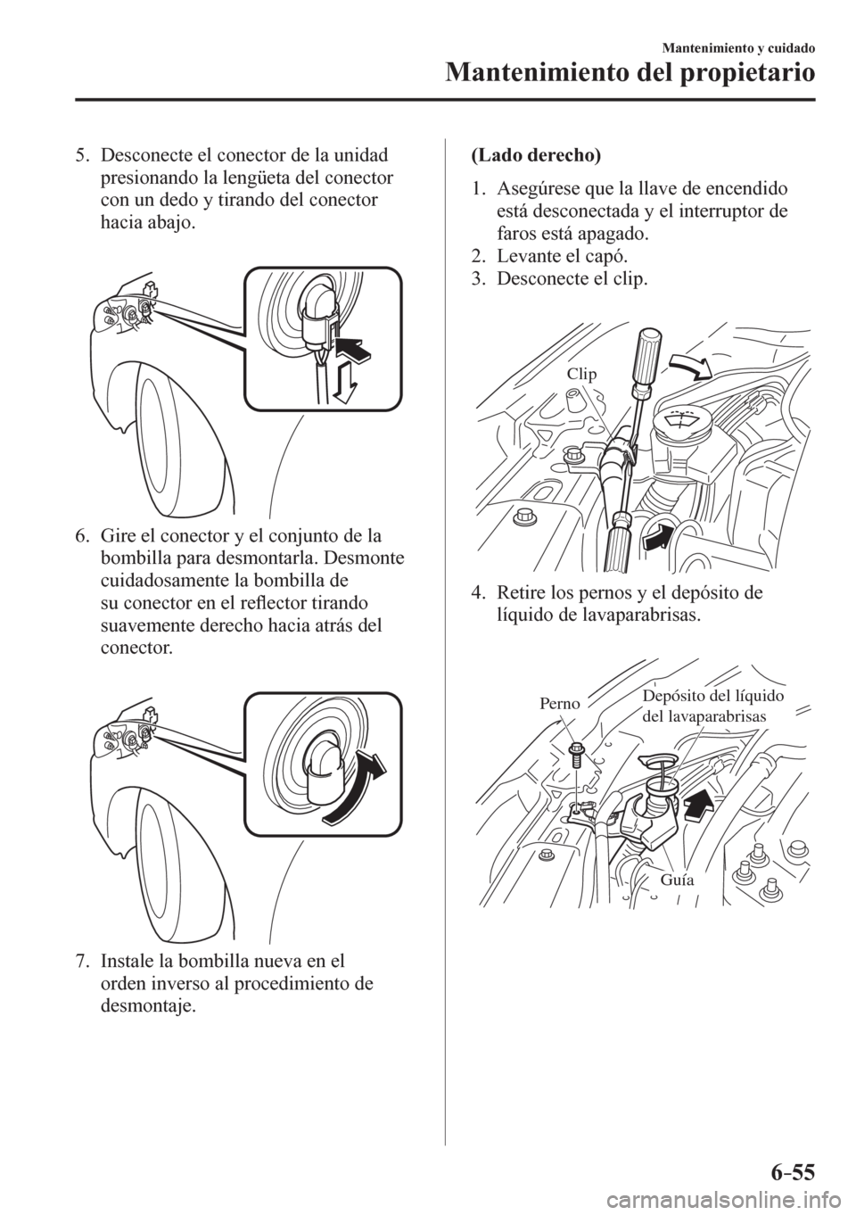 MAZDA MODEL 6 2016 Manual del propietario (in Spanish) 6–55
Mantenimiento y cuidado
Mantenimiento del propietario
5. Desconecte el conector de la unidad
presionando la lengüeta del conector
con un dedo y tirando del conector
hacia abajo.
6. MAZDA MODEL 6 2016 Manual del propietario (in Spanish) 6–55
Mantenimiento y cuidado
Mantenimiento del propietario
5. Desconecte el conector de la unidad
presionando la lengüeta del conector
con un dedo y tirando del conector
hacia abajo.
6.