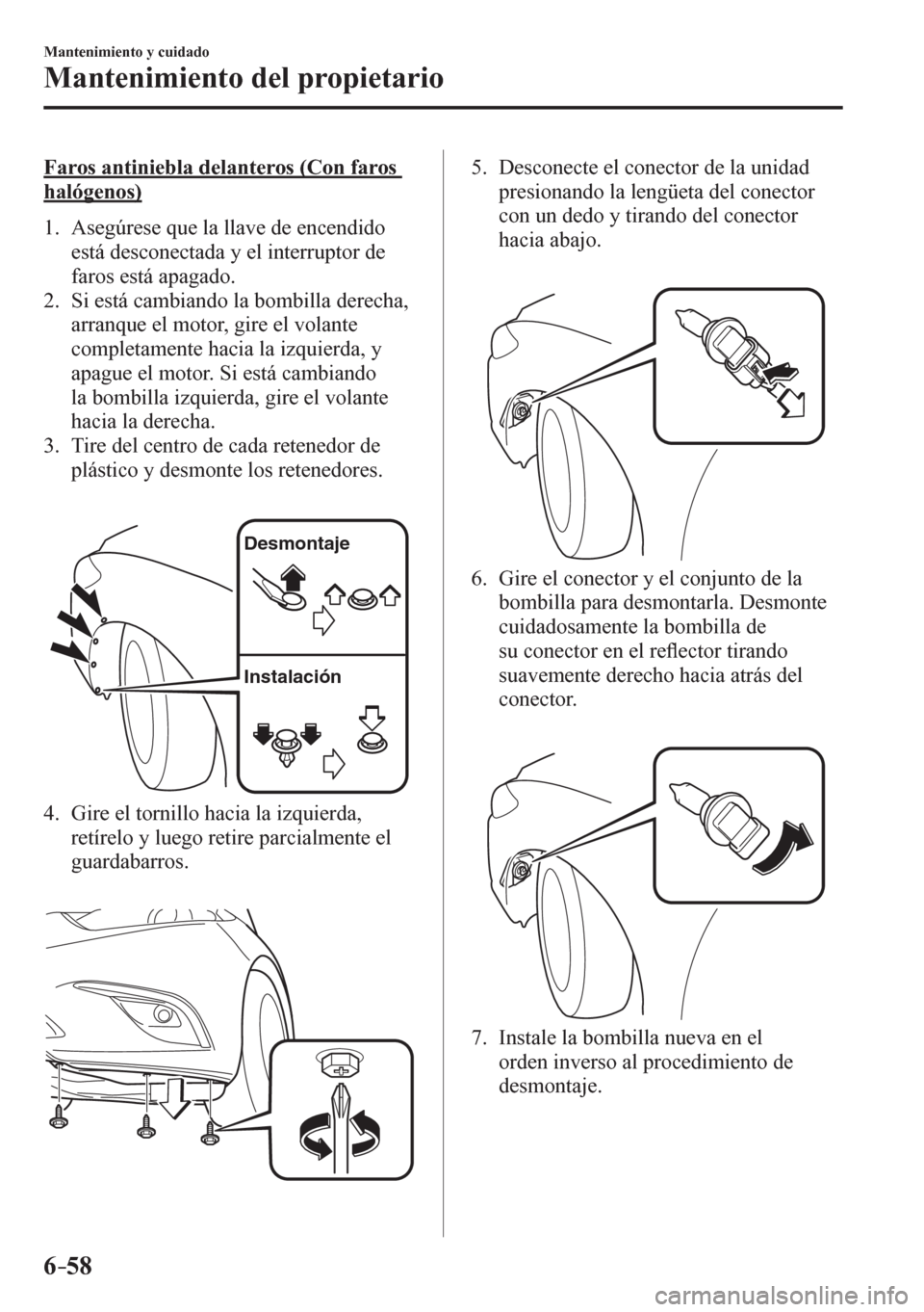 MAZDA MODEL 6 2016 Manual del propietario (in Spanish) 6–58
Mantenimiento y cuidado
Mantenimiento del propietario
Faros antiniebla delanteros (Con faros
halógenos)
1 . A s egúrese que la llave de encendido
está desconectada y el interrupt MAZDA MODEL 6 2016 Manual del propietario (in Spanish) 6–58
Mantenimiento y cuidado
Mantenimiento del propietario
Faros antiniebla delanteros (Con faros
halógenos)
1 . A s egúrese que la llave de encendido
está desconectada y el interrupt