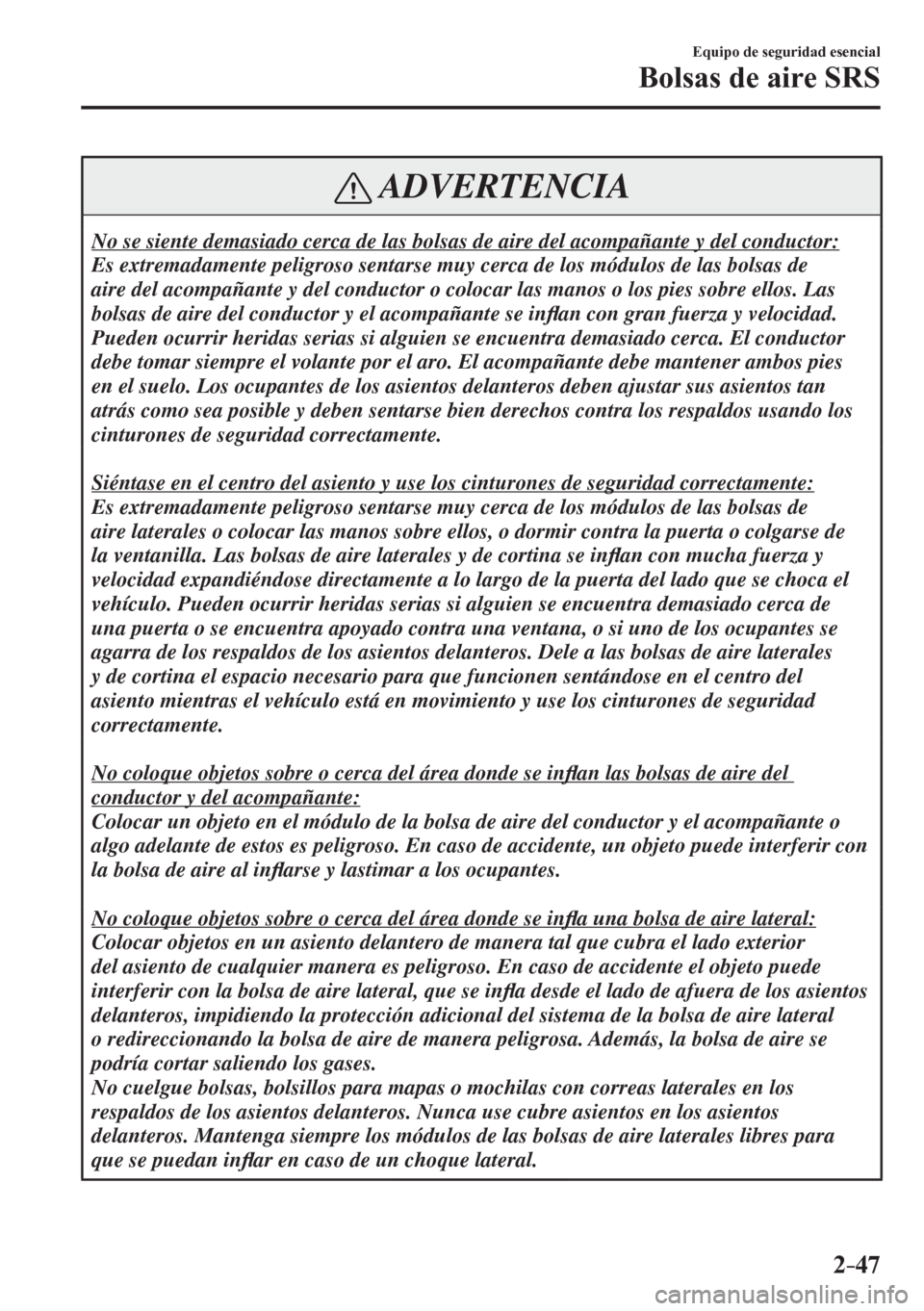 MAZDA MODEL 6 2016 Manual del propietario (in Spanish) 2–47
Equipo de seguridad esencial
Bolsas de aire SRS
ADVERTENCIA
No se siente demasiado cerca de las bolsas de aire del acompañante y del conductor:
Es extremadamente peligroso sentarse muy cer MAZDA MODEL 6 2016 Manual del propietario (in Spanish) 2–47
Equipo de seguridad esencial
Bolsas de aire SRS
ADVERTENCIA
No se siente demasiado cerca de las bolsas de aire del acompañante y del conductor:
Es extremadamente peligroso sentarse muy cer