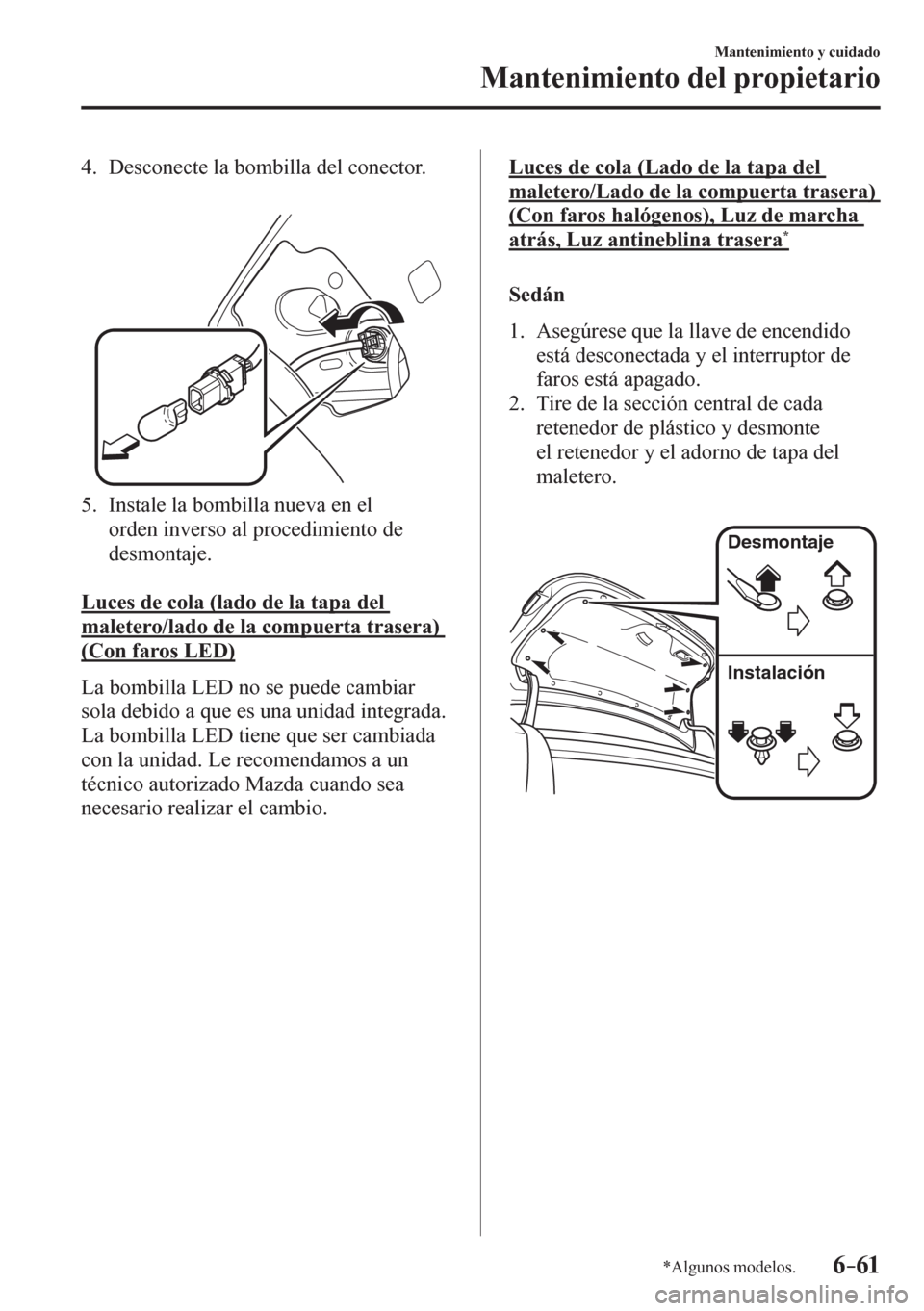 MAZDA MODEL 6 2016 Manual del propietario (in Spanish) 6–61
Mantenimiento y cuidado
Mantenimiento del propietario
*Algunos modelos.
4. Desconecte la bombilla del conector.
5. Instale la bombilla nueva en el
orden inverso al procedimiento de
MAZDA MODEL 6 2016 Manual del propietario (in Spanish) 6–61
Mantenimiento y cuidado
Mantenimiento del propietario
*Algunos modelos.
4. Desconecte la bombilla del conector.
5. Instale la bombilla nueva en el
orden inverso al procedimiento de