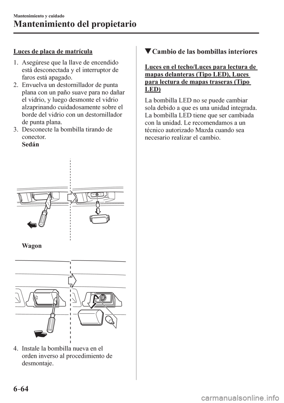 MAZDA MODEL 6 2016 Manual del propietario (in Spanish) 6–64
Mantenimiento y cuidado
Mantenimiento del propietario
Luces de placa de matrícula
1 . A s egúrese que la llave de encendido
está desconectada y el interruptor de
faros está apag MAZDA MODEL 6 2016 Manual del propietario (in Spanish) 6–64
Mantenimiento y cuidado
Mantenimiento del propietario
Luces de placa de matrícula
1 . A s egúrese que la llave de encendido
está desconectada y el interruptor de
faros está apag