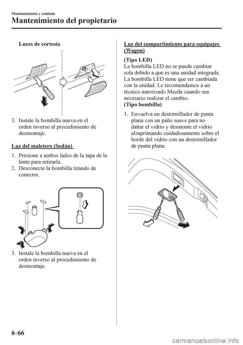 MAZDA MODEL 6 2016 Manual del propietario (in Spanish) 6–66
Mantenimiento y cuidado
Mantenimiento del propietario
Luces de cortesía
3. Instale la bombilla nueva en el
orden inverso al procedimiento de
desmontaje.
Luz del maletero (Sedán) MAZDA MODEL 6 2016 Manual del propietario (in Spanish) 6–66
Mantenimiento y cuidado
Mantenimiento del propietario
Luces de cortesía
3. Instale la bombilla nueva en el
orden inverso al procedimiento de
desmontaje.
Luz del maletero (Sedán)